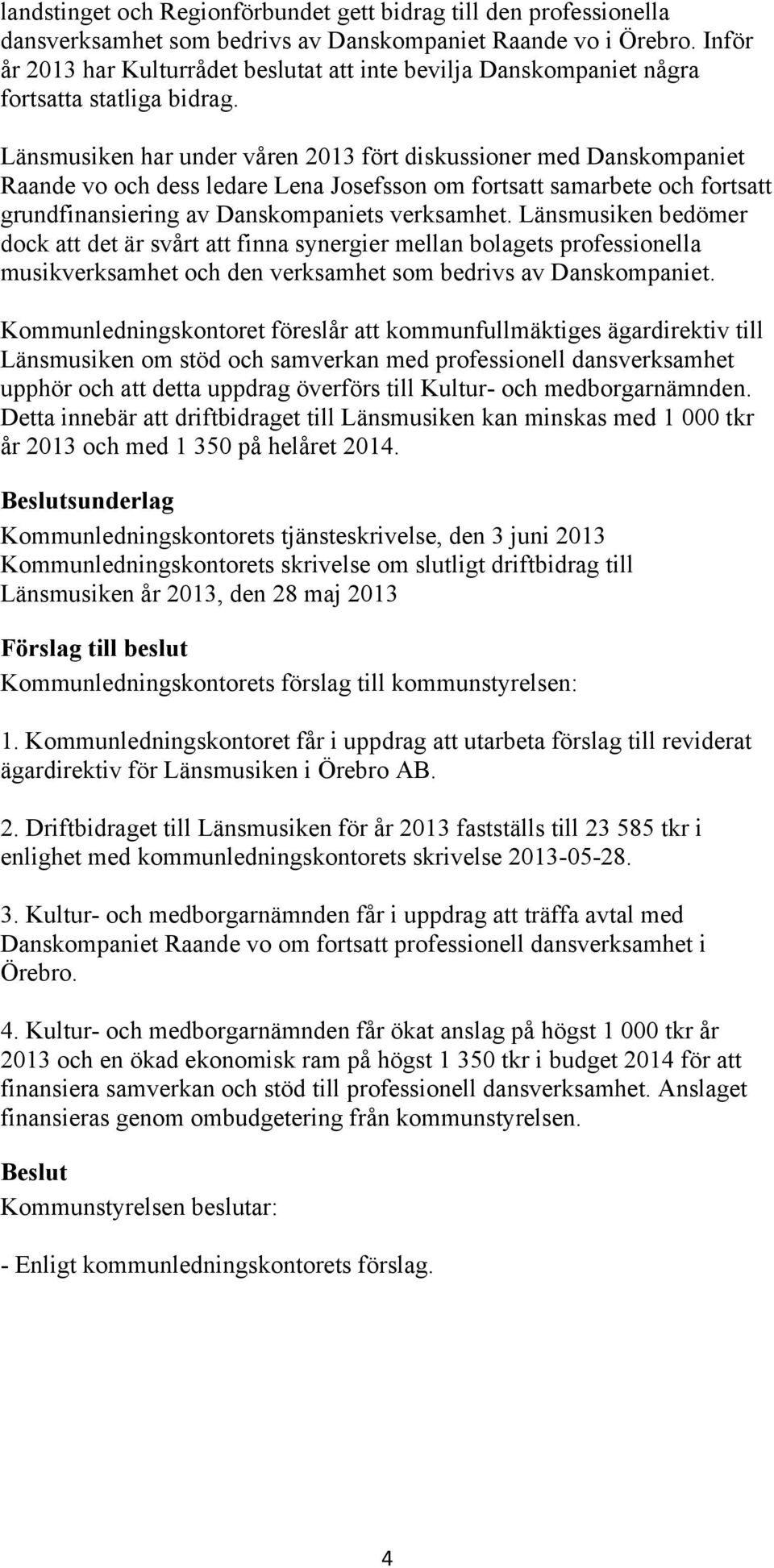 Länsmusiken har under våren 2013 fört diskussioner med Danskompaniet Raande vo och dess ledare Lena Josefsson om fortsatt samarbete och fortsatt grundfinansiering av Danskompaniets verksamhet.