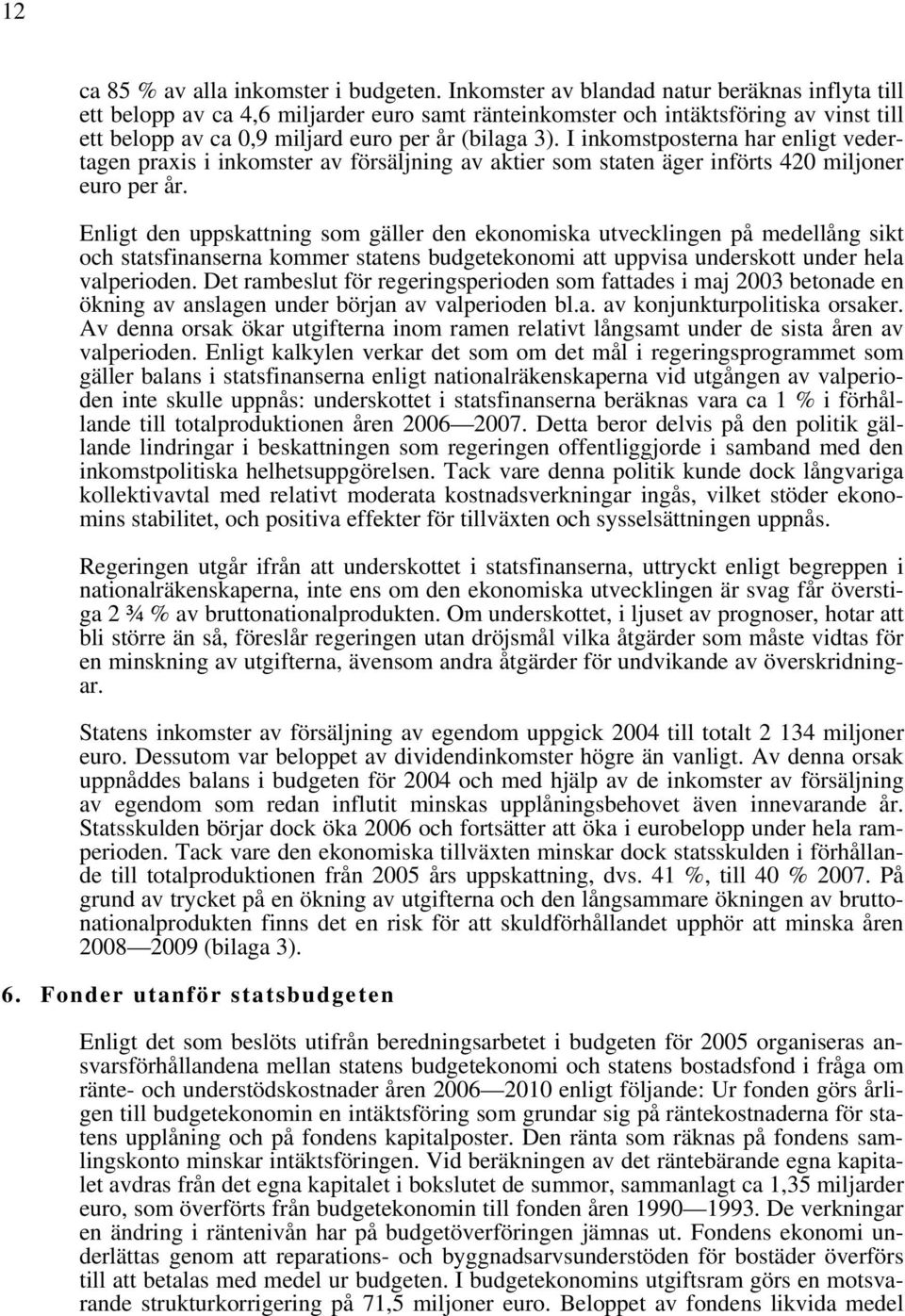 I inkomstposterna har enligt vedertagen praxis i inkomster av försäljning av aktier som staten äger införts 420 miljoner euro per år.