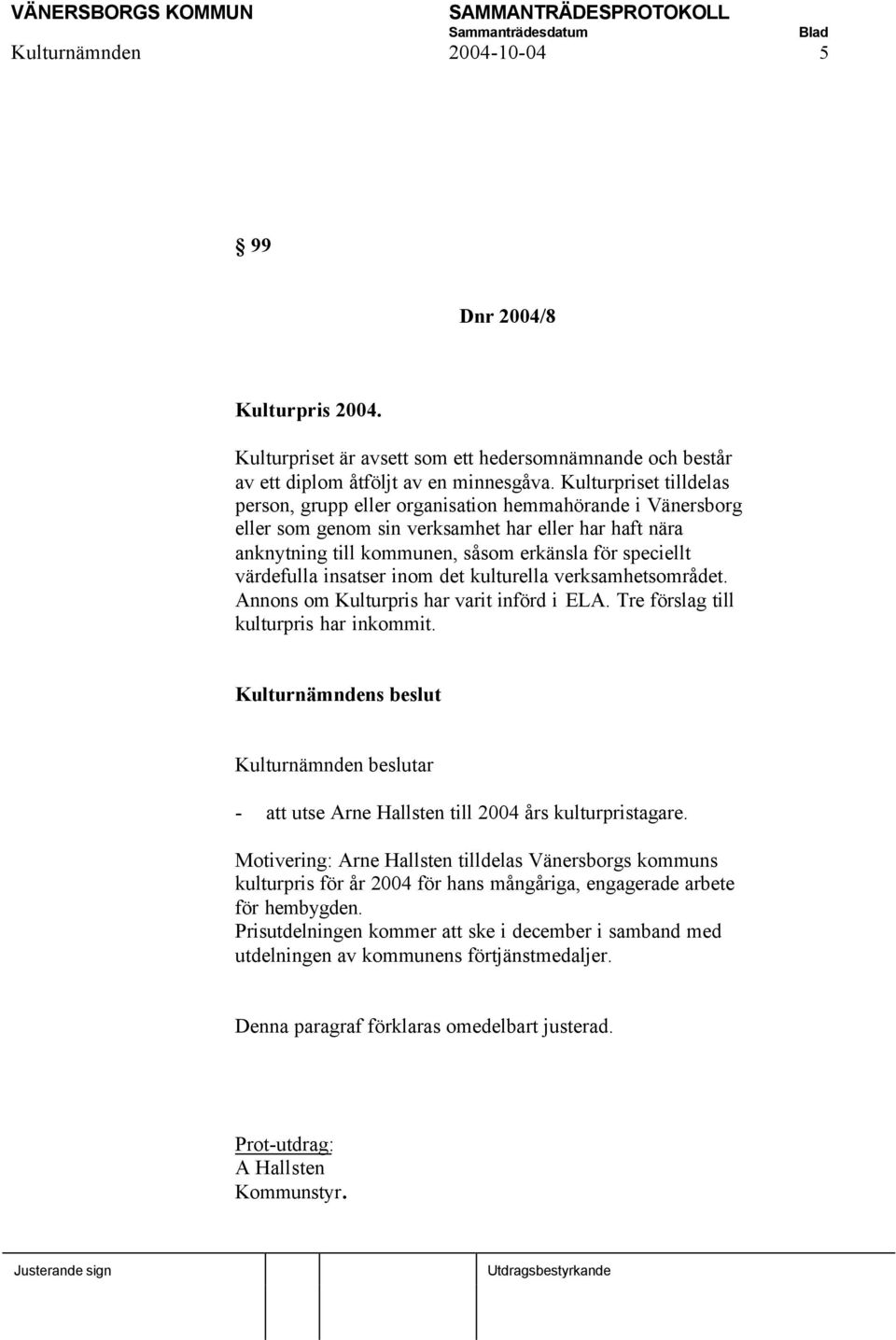 värdefulla insatser inom det kulturella verksamhetsområdet. Annons om Kulturpris har varit införd i ELA. Tre förslag till kulturpris har inkommit.