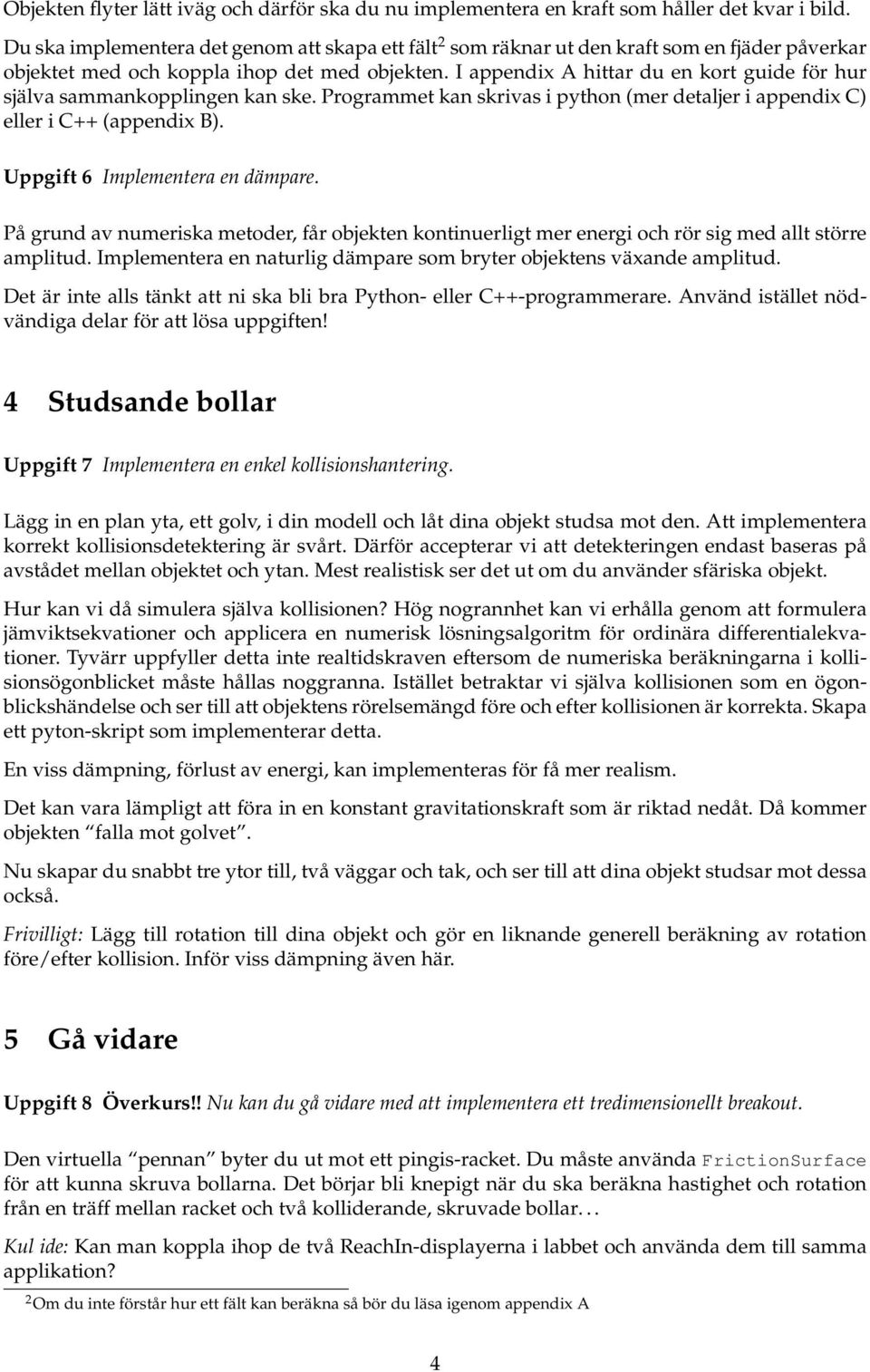 I appendix A hittar du en kort guide för hur själva sammankopplingen kan ske. Programmet kan skrivas i python (mer detaljer i appendix C) eller i C++ (appendix B). Uppgift 6 Implementera en dämpare.