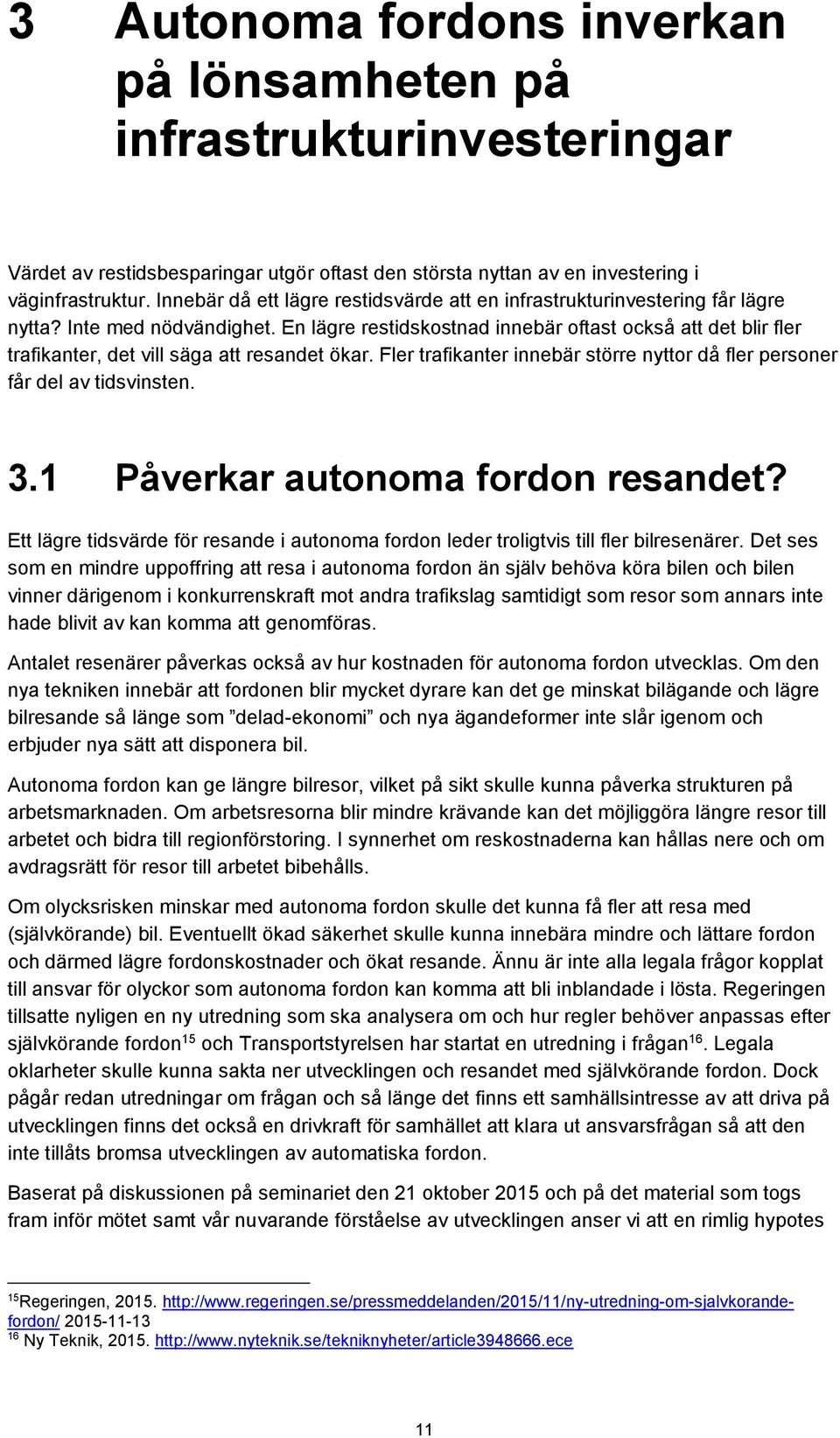 En lägre restidskostnad innebär oftast också att det blir fler trafikanter, det vill säga att resandet ökar. Fler trafikanter innebär större nyttor då fler personer får del av tidsvinsten. 3.