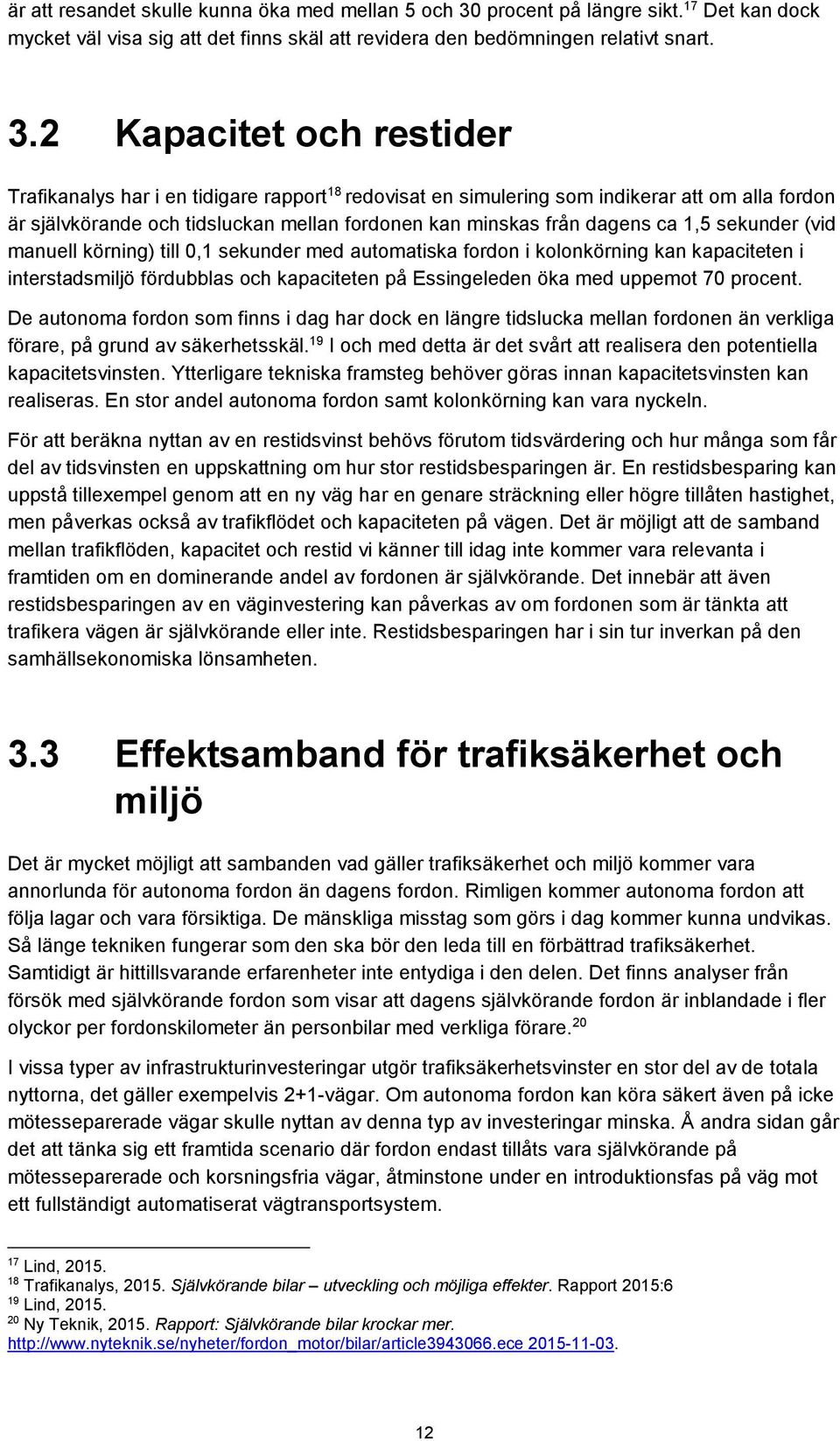 2 Kapacitet och restider Trafikanalys har i en tidigare rapport 18 redovisat en simulering som indikerar att om alla fordon är självkörande och tidsluckan mellan fordonen kan minskas från dagens ca