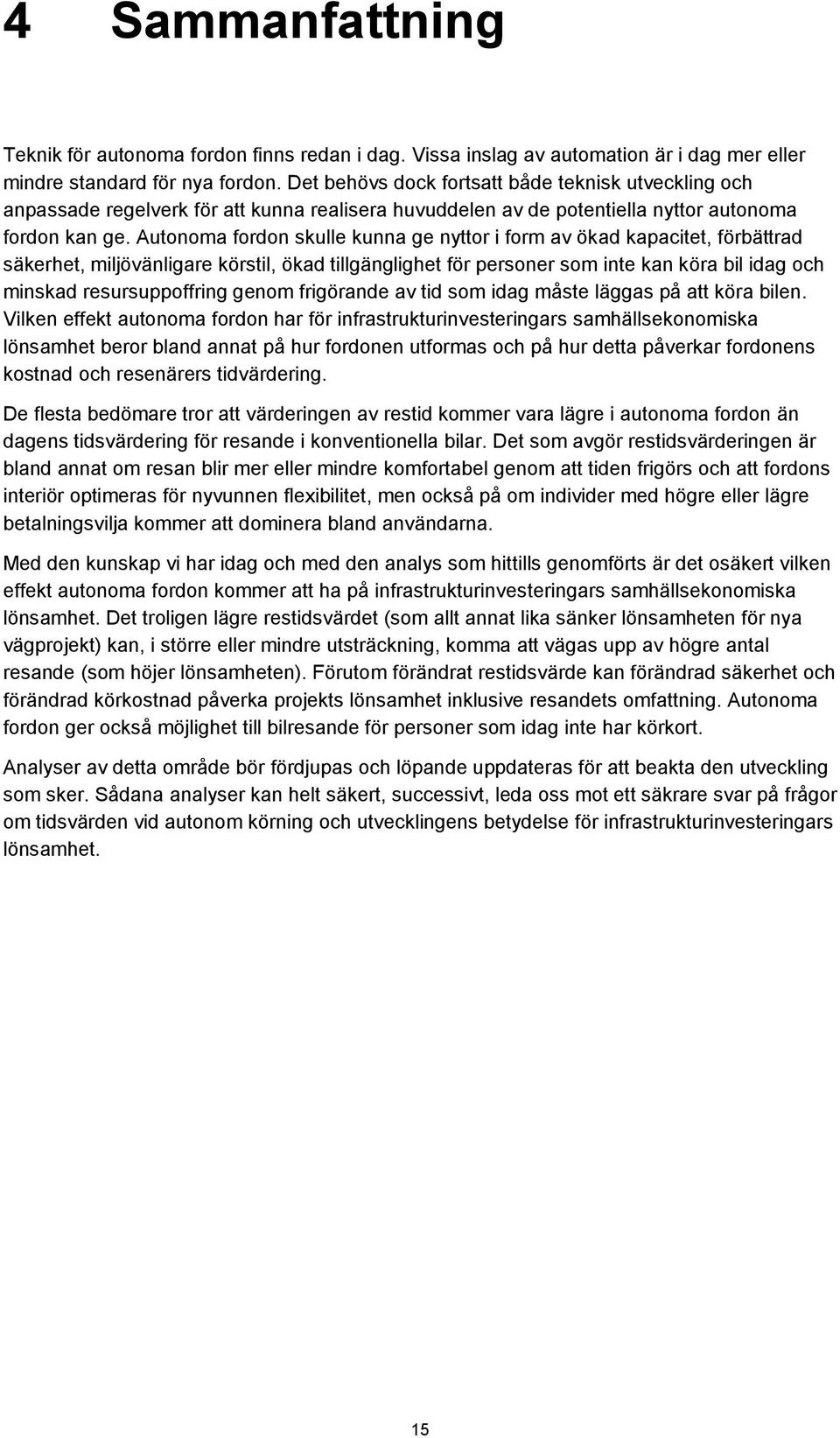 Autonoma fordon skulle kunna ge nyttor i form av ökad kapacitet, förbättrad säkerhet, miljövänligare körstil, ökad tillgänglighet för personer som inte kan köra bil idag och minskad resursuppoffring