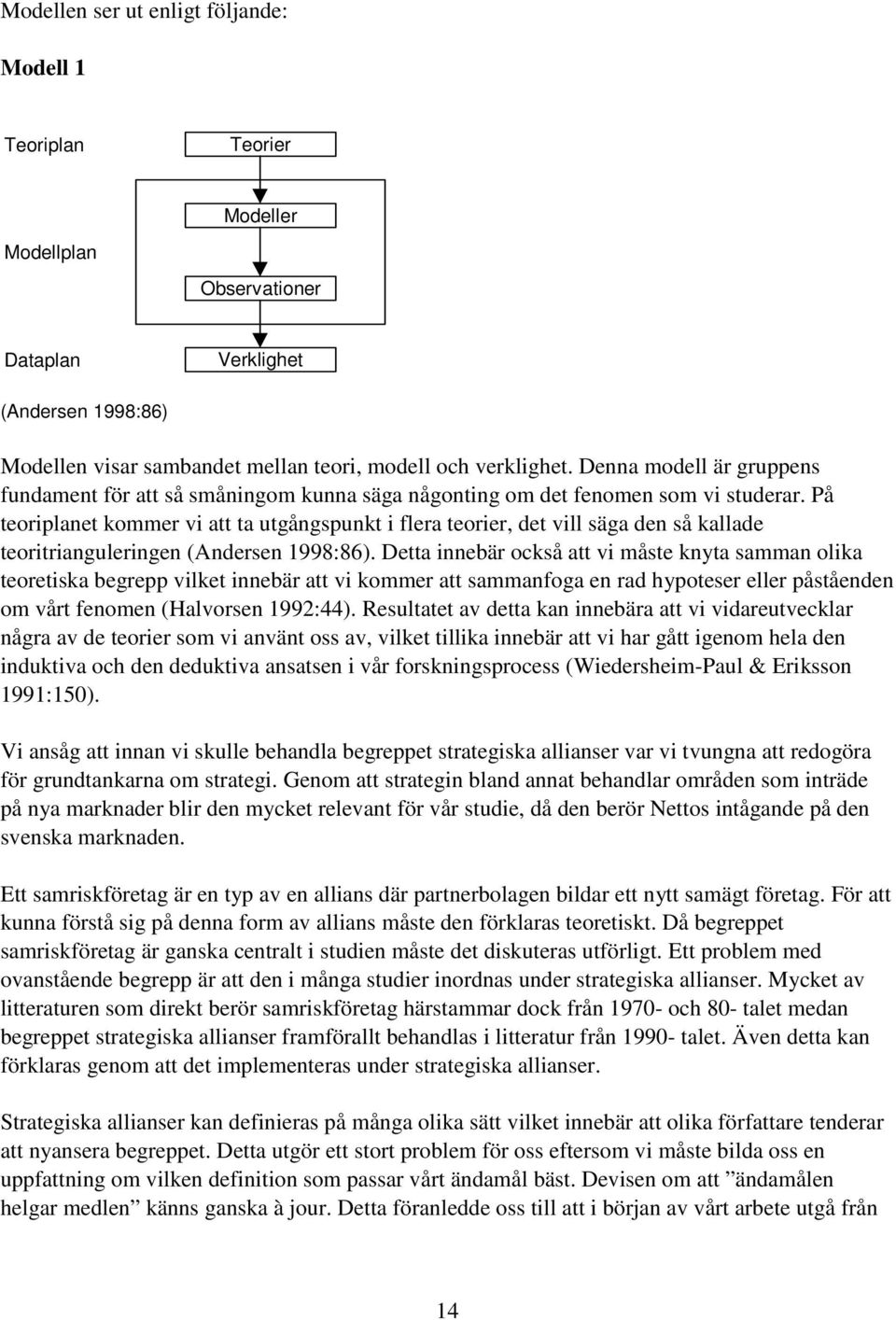 På teoriplanet kommer vi att ta utgångspunkt i flera teorier, det vill säga den så kallade teoritrianguleringen (Andersen 1998:86).