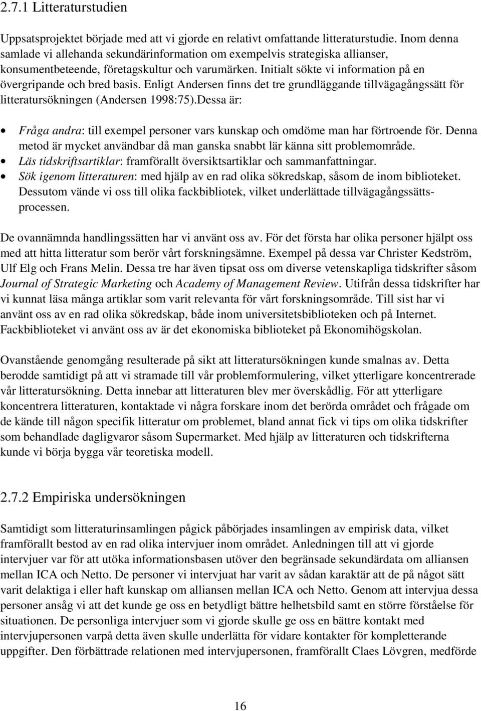 Initialt sökte vi information på en övergripande och bred basis. Enligt Andersen finns det tre grundläggande tillvägagångssätt för litteratursökningen (Andersen 1998:75).