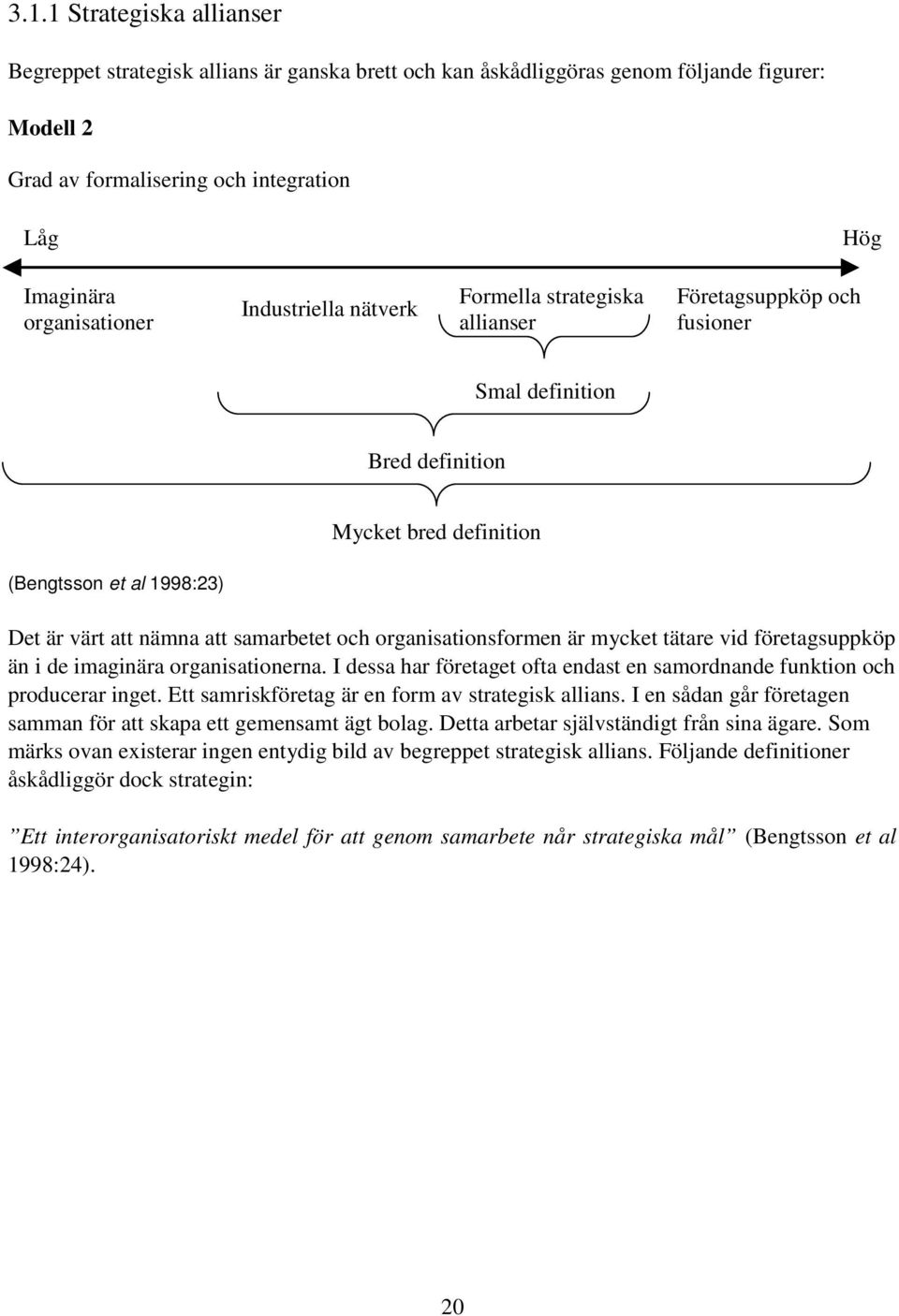 och organisationsformen är mycket tätare vid företagsuppköp än i de imaginära organisationerna. I dessa har företaget ofta endast en samordnande funktion och producerar inget.