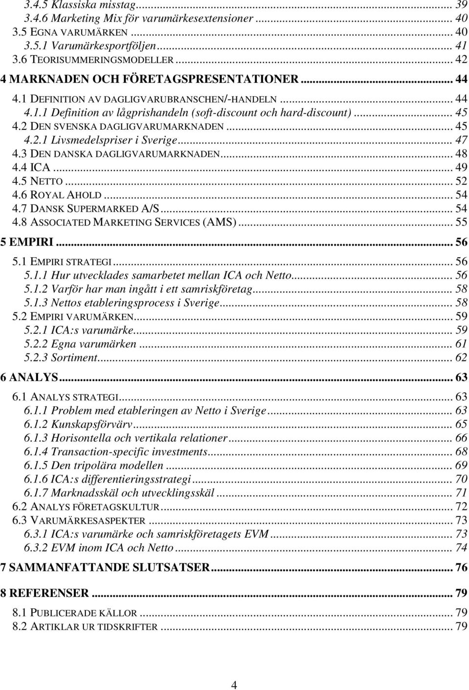 2 DEN SVENSKA DAGLIGVARUMARKNADEN... 45 4.2.1 Livsmedelspriser i Sverige... 47 4.3 DEN DANSKA DAGLIGVARUMARKNADEN... 48 4.4 ICA... 49 4.5 NETTO... 52 4.6 ROYAL AHOLD... 54 4.7 DANSK SUPERMARKED A/S.