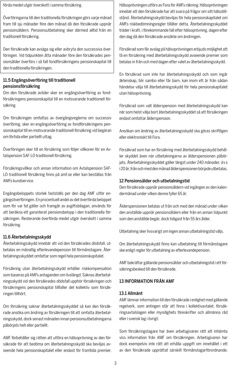 Hälsoprövningen innebär att den försäkrade har att svara på frågor om sitt hälsotillstånd. Återbetalningsskydd beviljas för hela pensionskapitalet om AMFs riskbedömningsregler tillåter detta.
