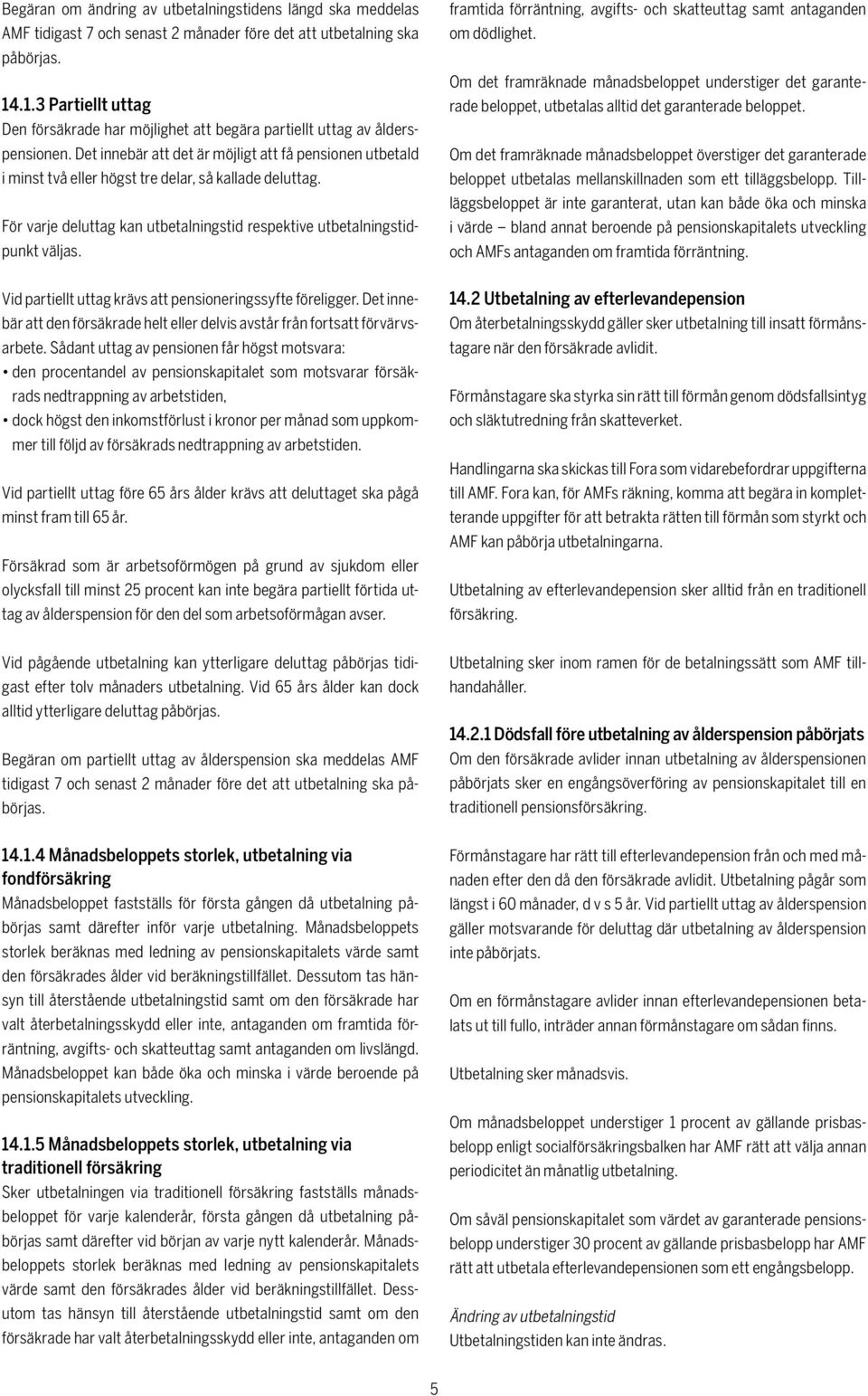 Det innebär att det är möjligt att få pensionen utbetald i minst två eller högst tre delar, så kallade deluttag. För varje deluttag kan utbetalningstid respektive utbetalningstidpunkt väljas.