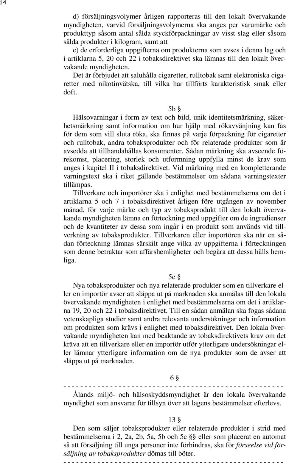 lokalt övervakande myndigheten. Det är förbjudet att saluhålla cigaretter, rulltobak samt elektroniska cigaretter med nikotinvätska, till vilka har tillförts karakteristisk smak eller doft.