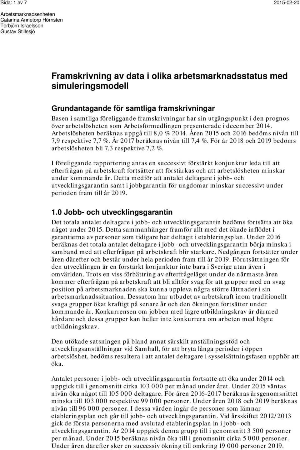 År 217 beräknas nivån till 7,4 %. För år 218 och 219 bedöms arbetslösheten bli 7,3 respektive 7,2 %.