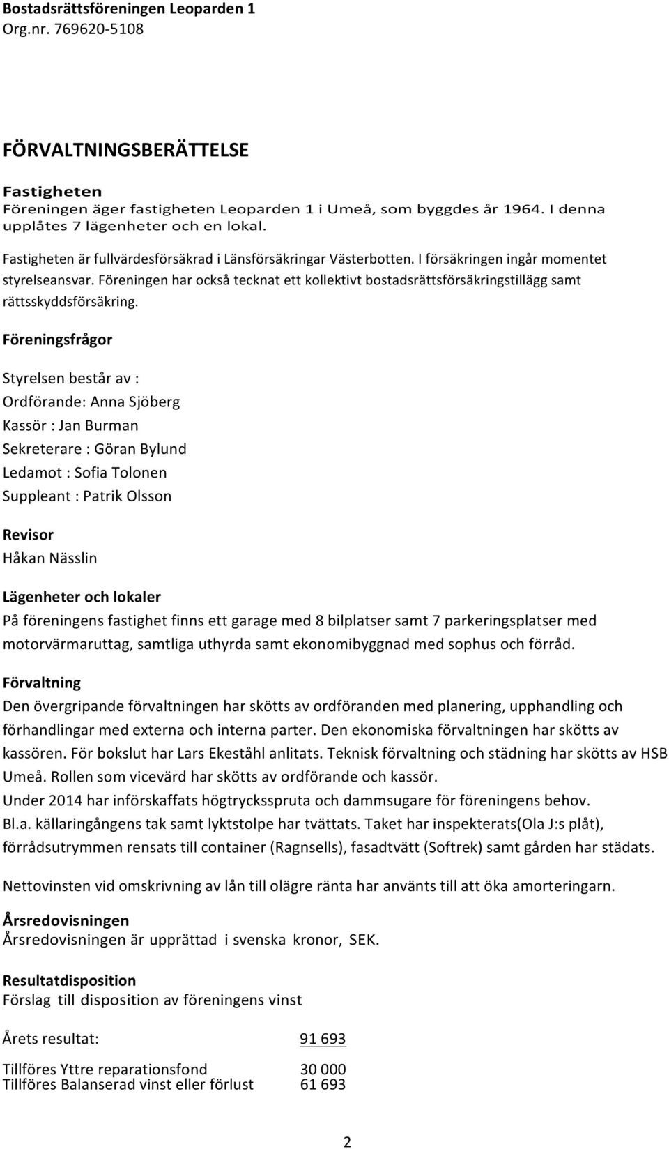 Föreningen har också tecknat ett kollektivt bostadsrättsförsäkringstillägg samt rättsskyddsförsäkring.