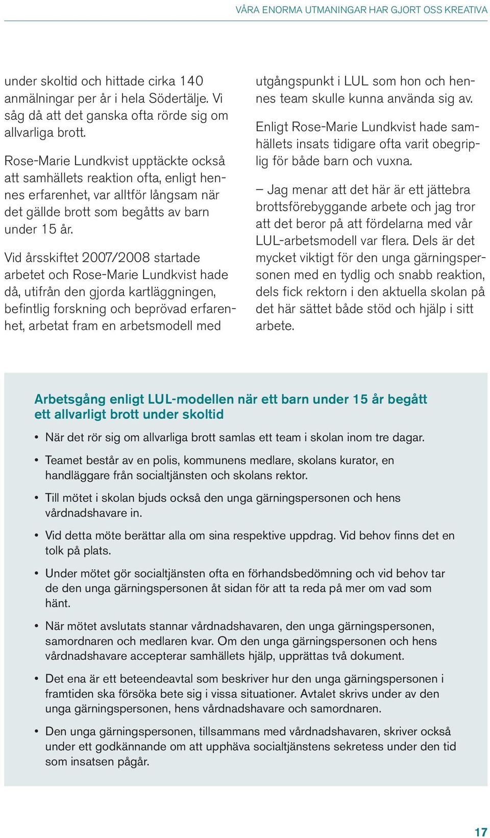 Vid årsskiftet 2007/2008 startade arbetet och Rose-Marie Lundkvist hade då, utifrån den gjorda kartläggningen, befintlig forskning och beprövad erfarenhet, arbetat fram en arbetsmodell med