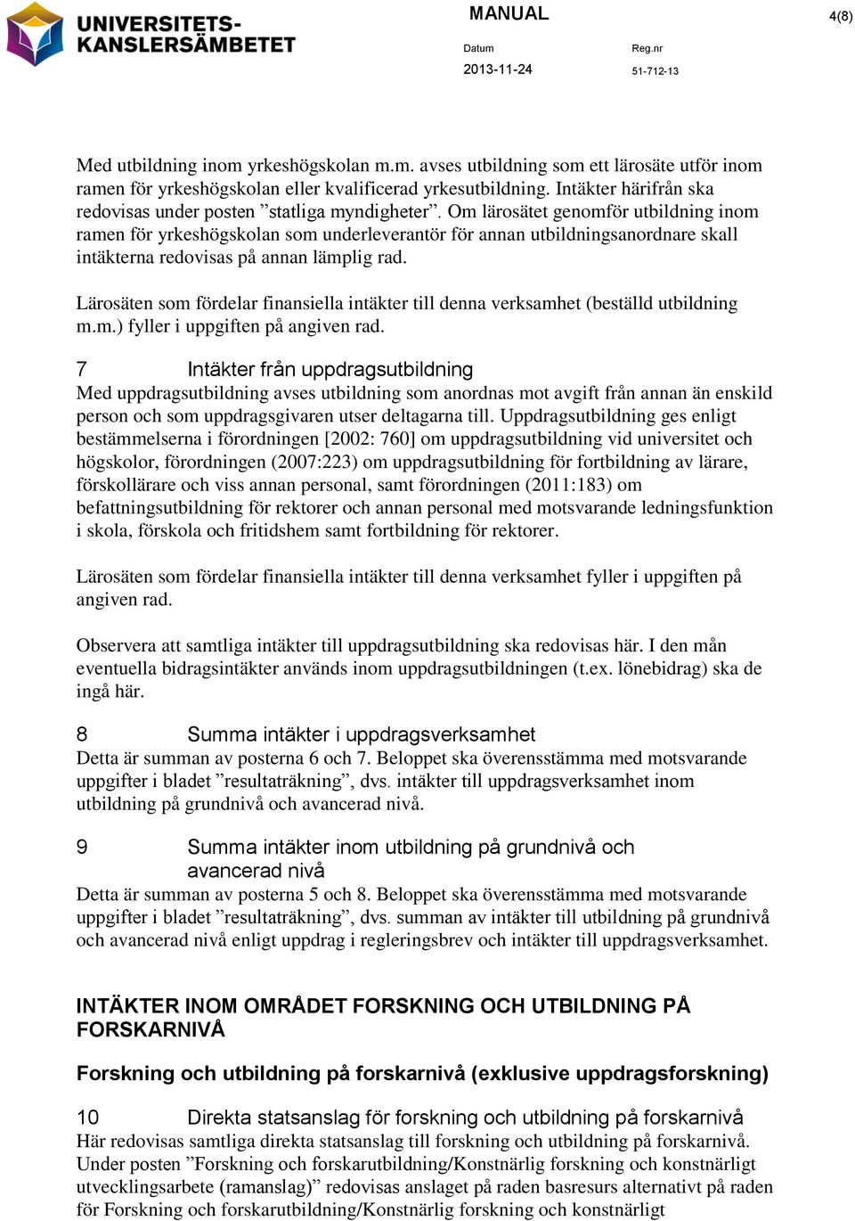 Om lärosätet genomför utbildning inom ramen för yrkeshögskolan som underleverantör för annan utbildningsanordnare skall intäkterna redovisas på annan lämplig rad.