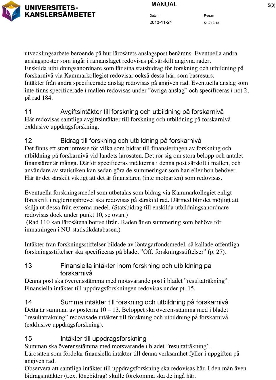 Intäkter från andra specificerade anslag redovisas på angiven rad. Eventuella anslag som inte finns specificerade i mallen redovisas under övriga anslag och specificeras i not 2, på rad 184.