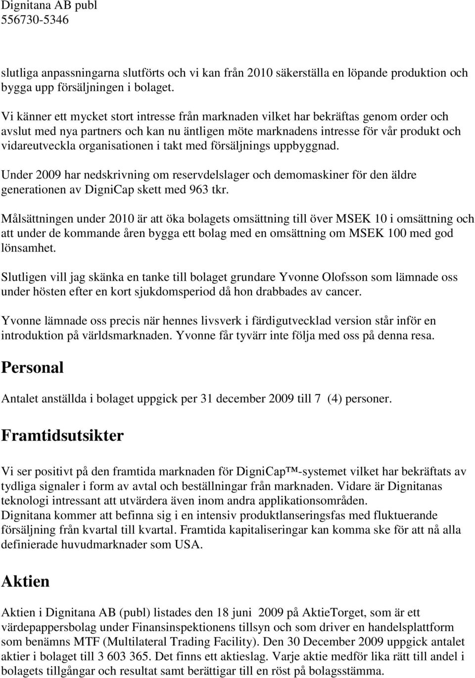 organisationen i takt med försäljnings uppbyggnad. Under 2009 har nedskrivning om reservdelslager och demomaskiner för den äldre generationen av DigniCap skett med 963 tkr.