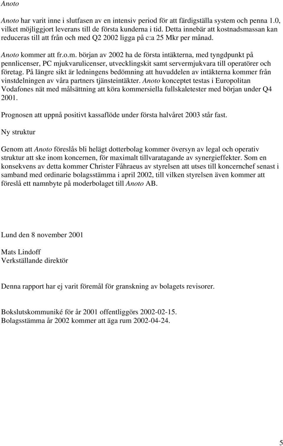 På längre sikt är ledningens bedömning att huvuddelen av intäkterna kommer från vinstdelningen av våra partners tjänsteintäkter.