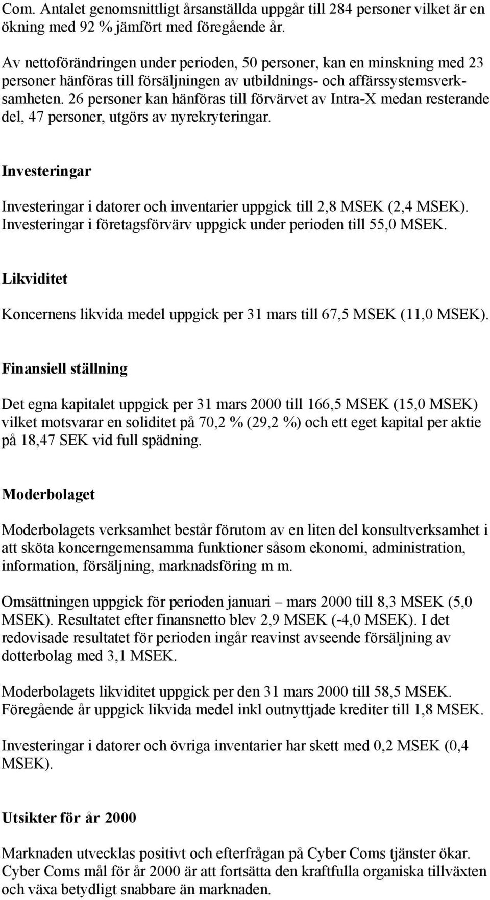 26 personer kan hänföras till förvärvet av Intra-X medan resterande del, 47 personer, utgörs av nyrekryteringar. Investeringar Investeringar i datorer och inventarier uppgick till 2,8 MSEK (2,4 MSEK).