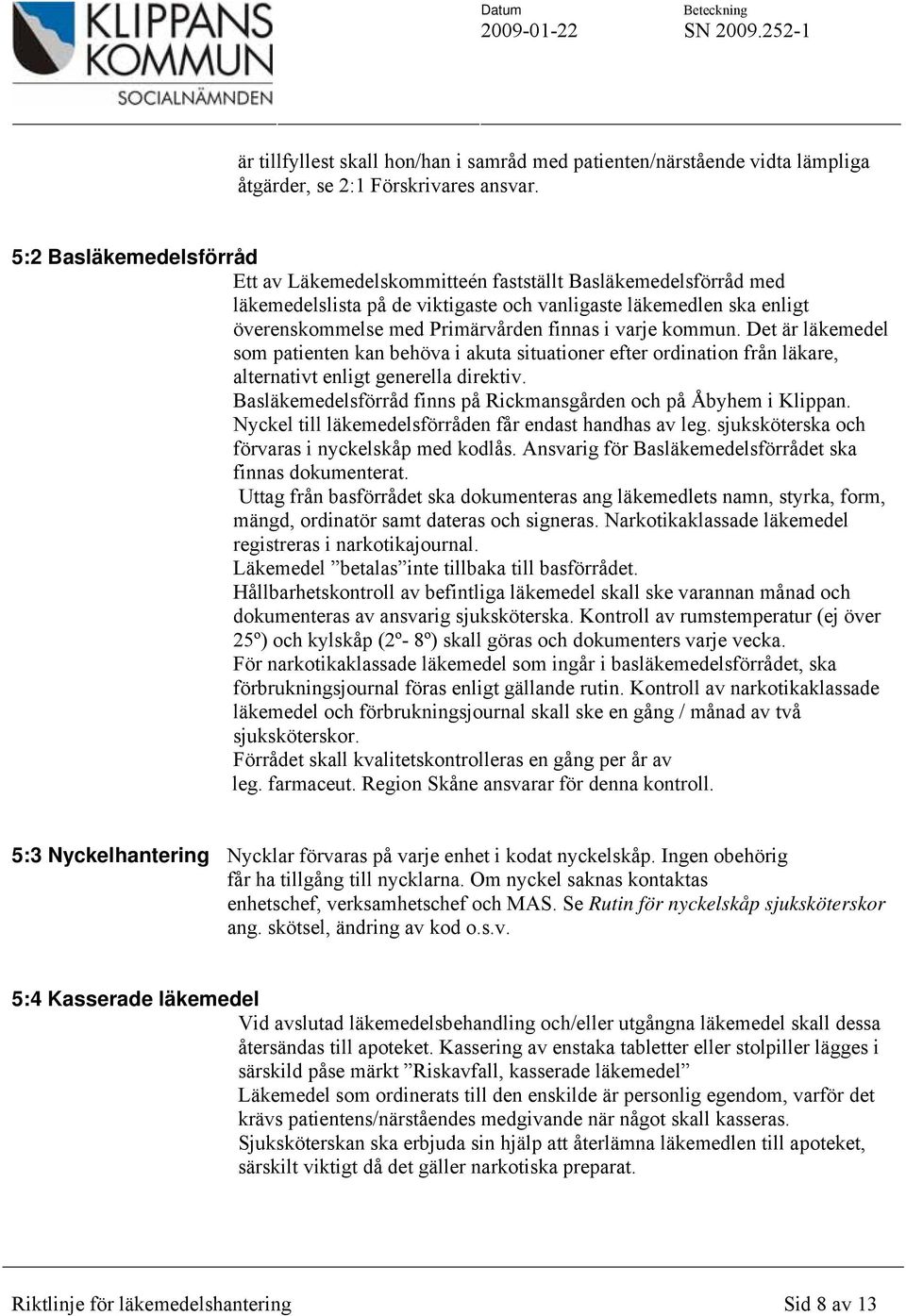 varje kommun. Det är läkemedel som patienten kan behöva i akuta situationer efter ordination från läkare, alternativt enligt generella direktiv.