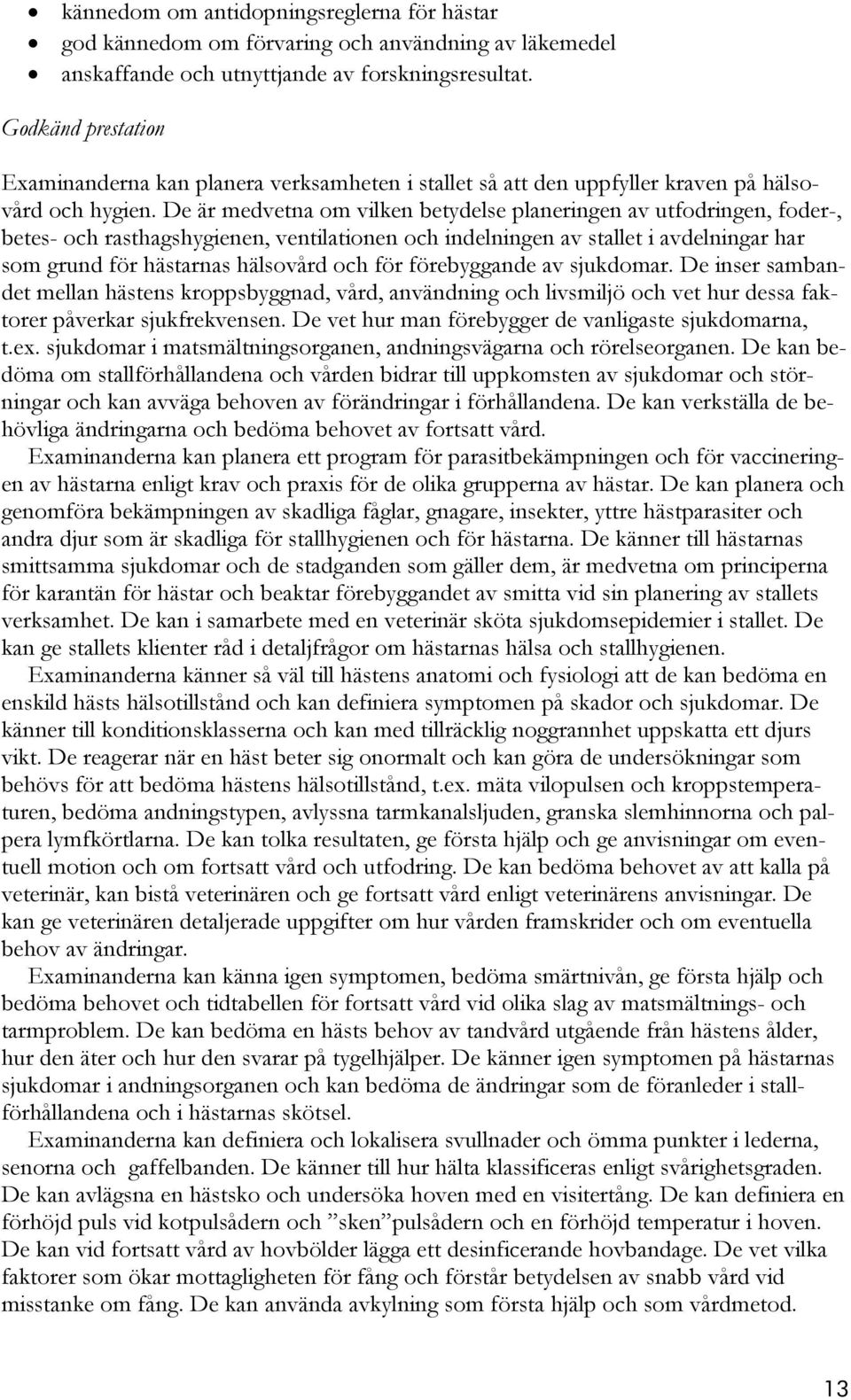 De är medvetna om vilken betydelse planeringen av utfodringen, foder-, betes- och rasthagshygienen, ventilationen och indelningen av stallet i avdelningar har som grund för hästarnas hälsovård och