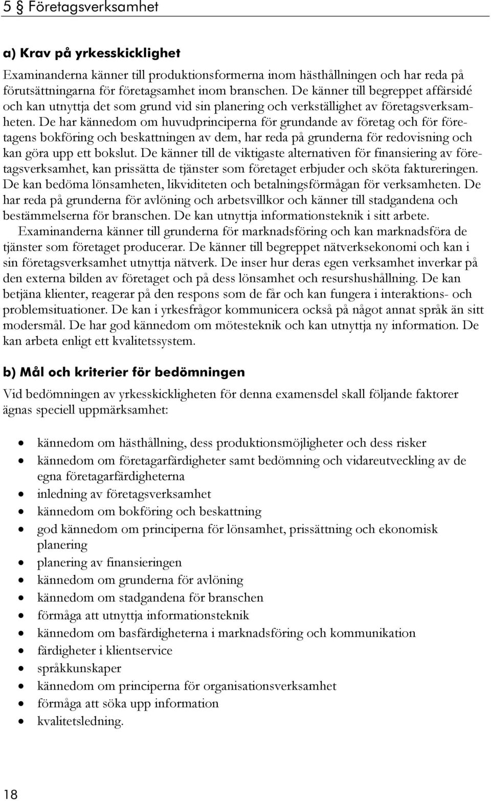 De har kännedom om huvudprinciperna för grundande av företag och för företagens bokföring och beskattningen av dem, har reda på grunderna för redovisning och kan göra upp ett bokslut.