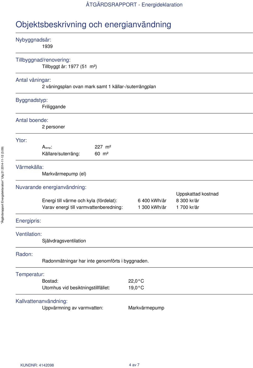 till värme och kyla (fördelat): 6 400 kwh/år 8 300 kr/år Varav energi till varmvattenberedning: 1 300 kwh/år 1 700 kr/år Energipris: Ventilation: Självdragsventilation Radon: