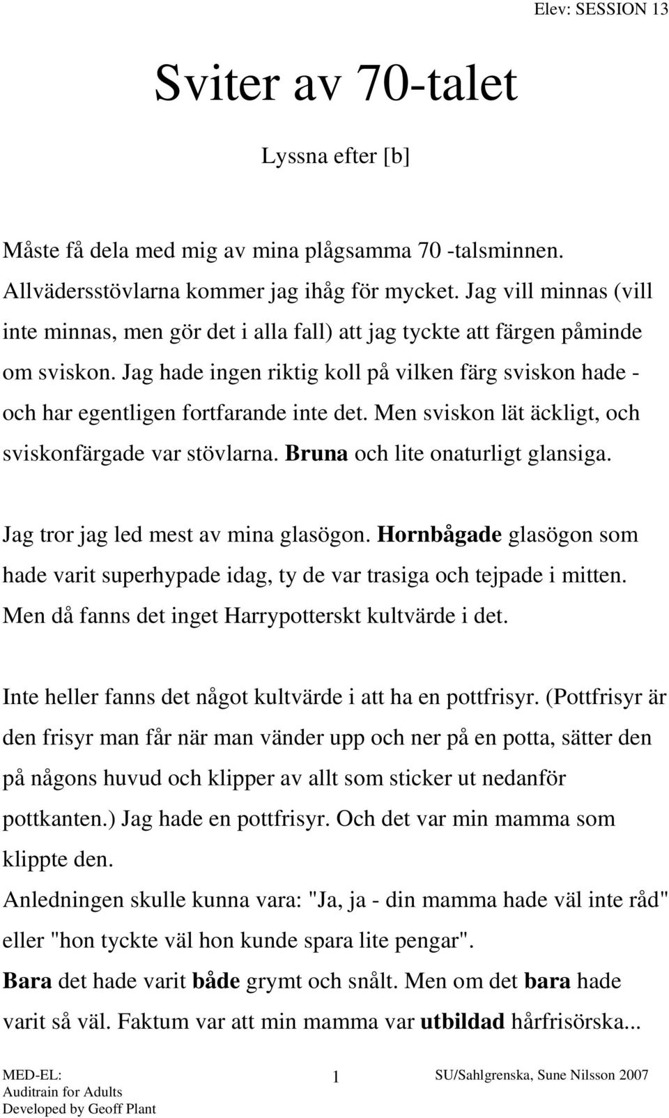 Jag hade ingen riktig koll på vilken färg sviskon hade - och har egentligen fortfarande inte det. Men sviskon lät äckligt, och sviskonfärgade var stövlarna. Bruna och lite onaturligt glansiga.