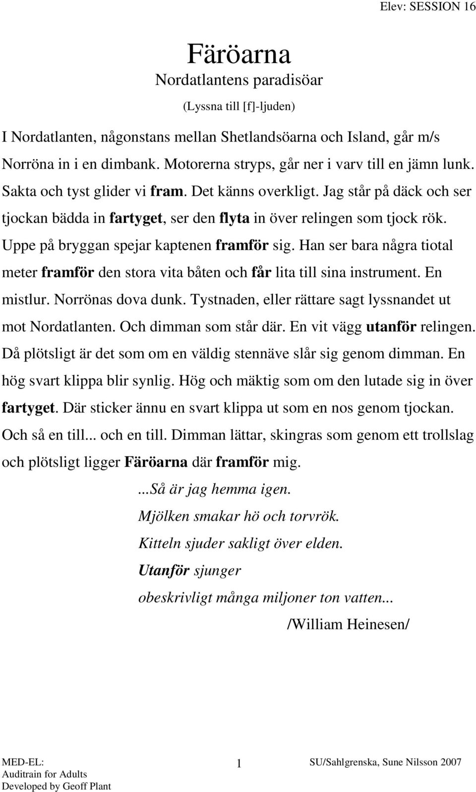 Jag står på däck och ser tjockan bädda in fartyget, ser den flyta in över relingen som tjock rök. Uppe på bryggan spejar kaptenen framför sig.