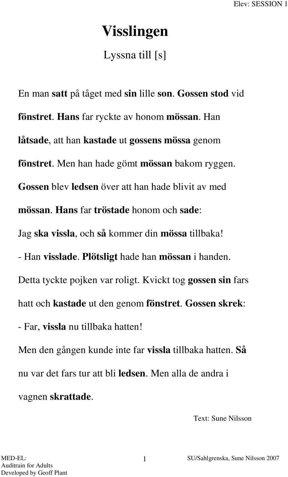 Hans far tröstade honom och sade: Jag ska vissla, och så kommer din mössa tillbaka! - Han visslade. Plötsligt hade han mössan i handen. Detta tyckte pojken var roligt.