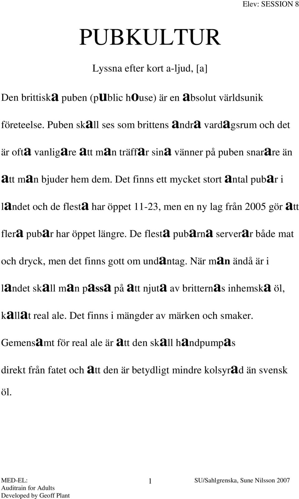 Det finns ett mycket stort antal pubar i landet och de flesta har öppet 11-23, men en ny lag från 2005 gör att flera pubar har öppet längre.