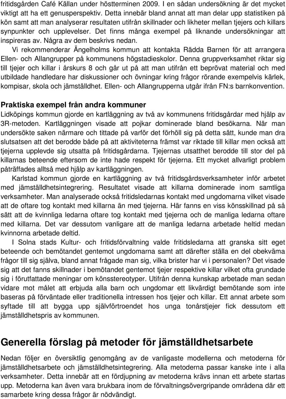 Det finns många exempel på liknande undersökningar att inspireras av. Några av dem beskrivs nedan.