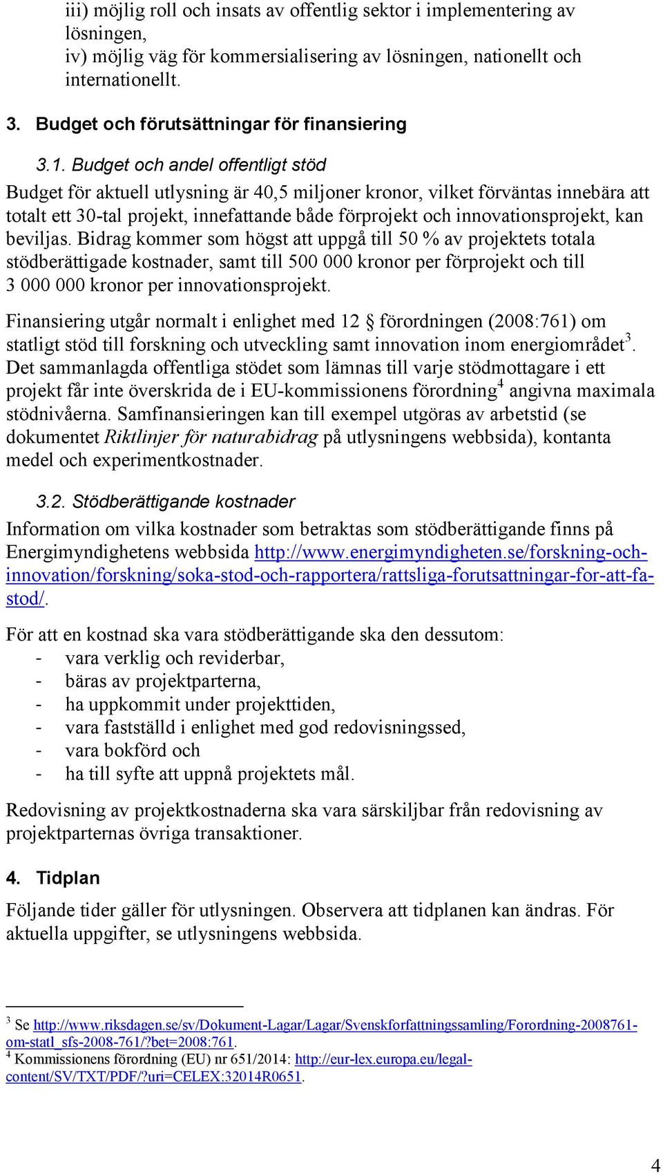 Budget och andel offentligt stöd Budget för aktuell utlysning är 40,5 miljoner kronor, vilket förväntas innebära att totalt ett 30-tal projekt, innefattande både förprojekt och innovationsprojekt,