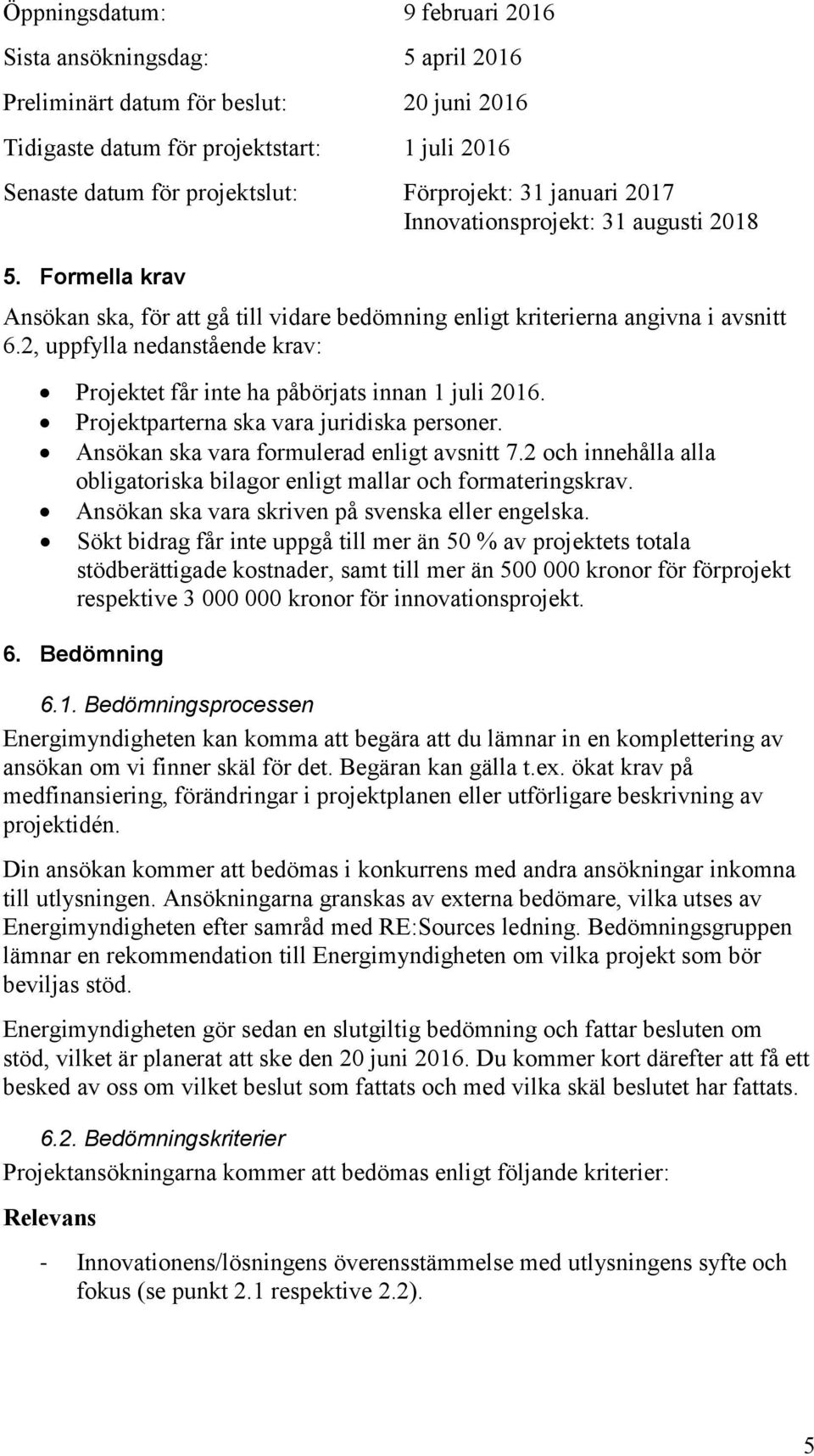 2, uppfylla nedanstående krav: Projektet får inte ha påbörjats innan 1 juli 2016. Projektparterna ska vara juridiska personer. Ansökan ska vara formulerad enligt avsnitt 7.