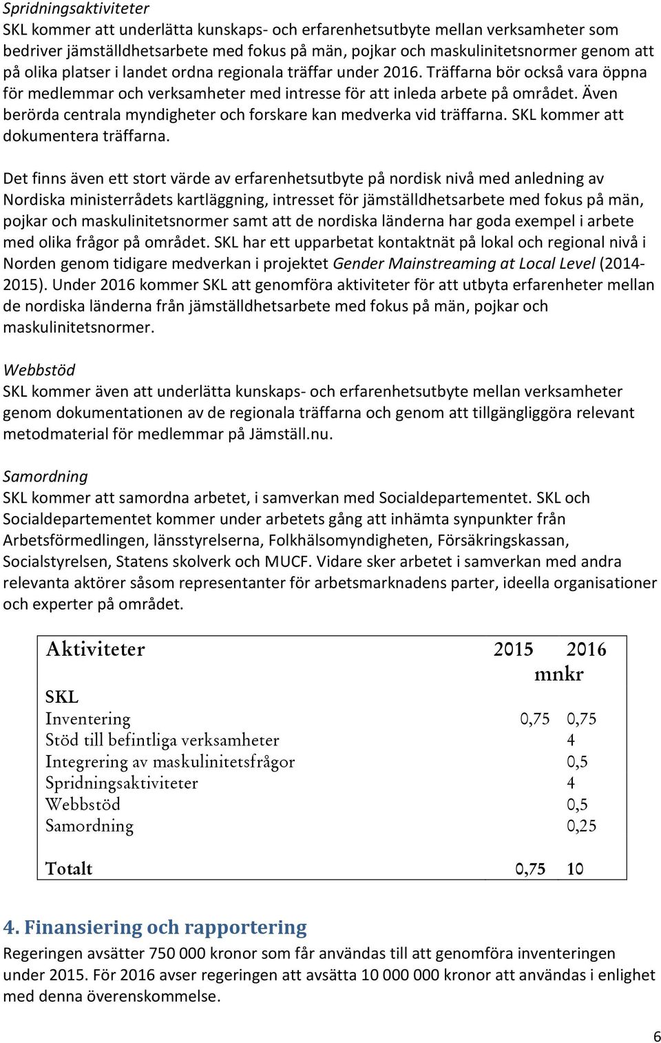 Även berörda centrala myndigheter och forskare kan medverka vid träffarna. SKL kommer att dokumentera träffarna.