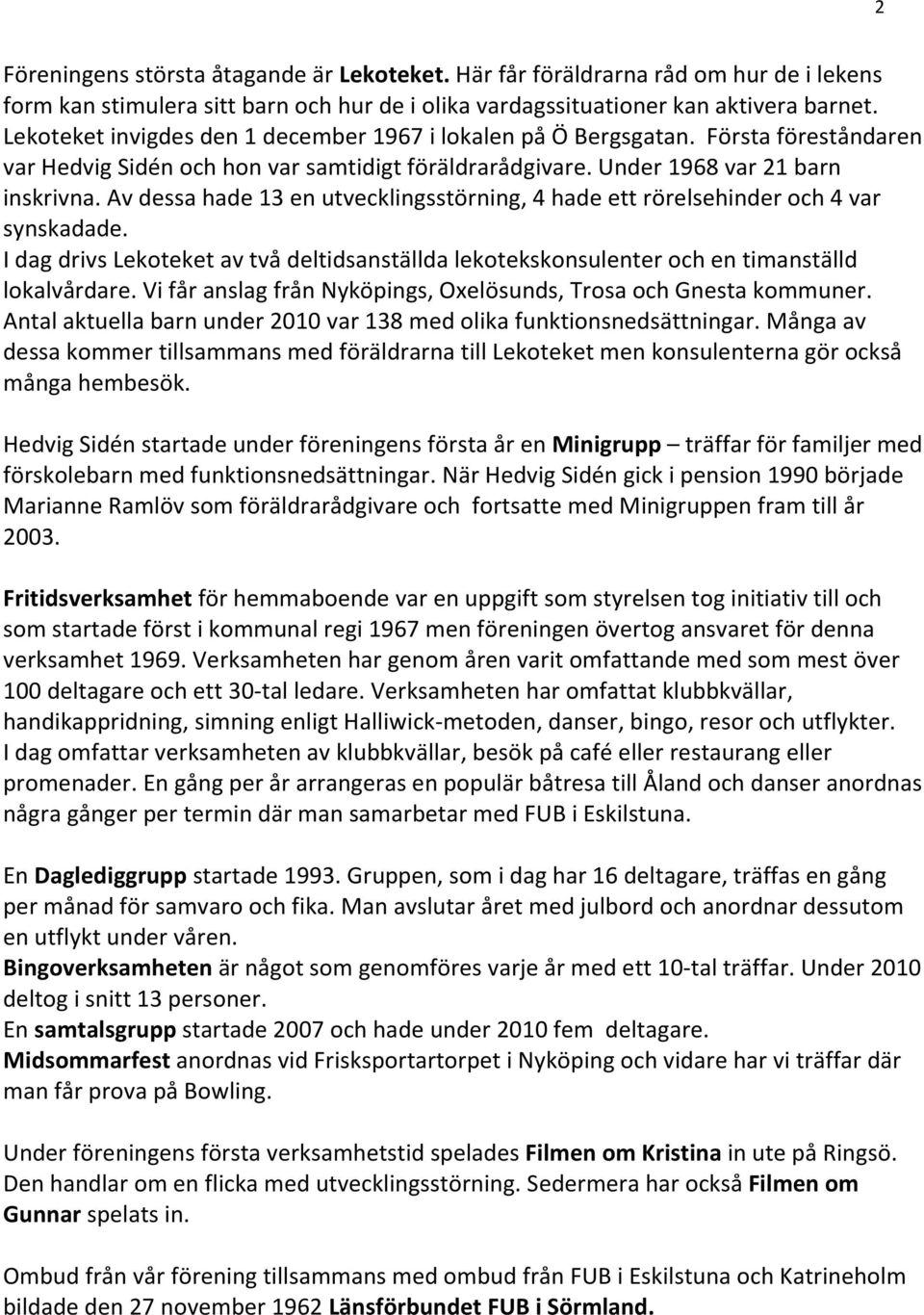 Av dessa hade 13 en utvecklingsstörning, 4 hade ett rörelsehinder och 4 var synskadade. I dag drivs Lekoteket av två deltidsanställda lekotekskonsulenter och en timanställd lokalvårdare.