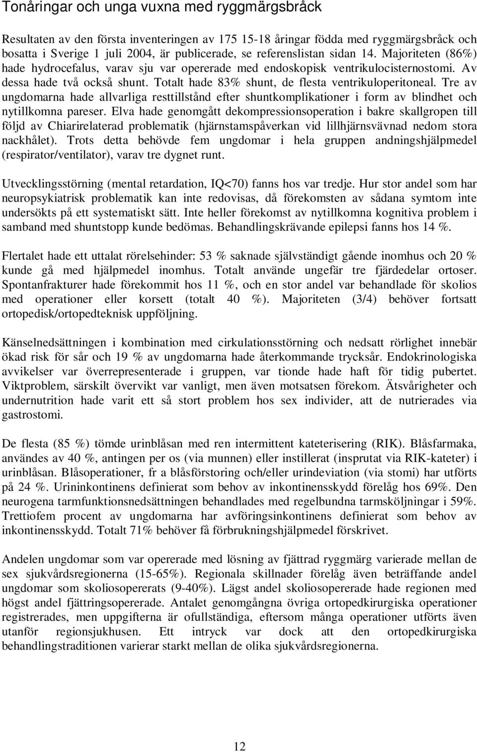 Tre av ungdomarna hade allvarliga resttillstånd efter shuntkomplikationer i form av blindhet och nytillkomna pareser.