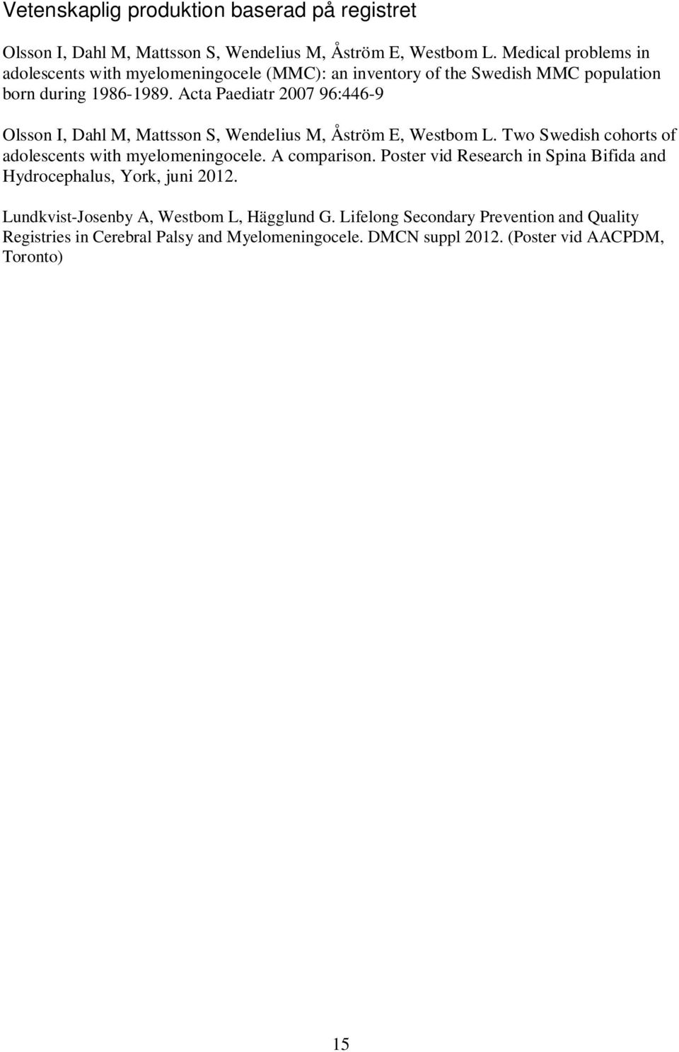 Acta Paediatr 2007 96:446-9 Olsson I, Dahl M, Mattsson S, Wendelius M, Åström E, Westbom L. Two Swedish cohorts of adolescents with myelomeningocele. A comparison.