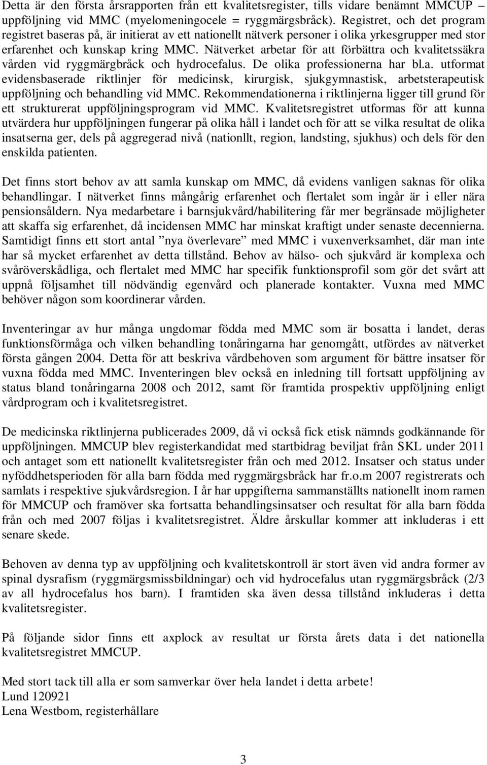 Nätverket arbetar för att förbättra och kvalitetssäkra vården vid ryggmärgbråck och hydrocefalus. De olika professionerna har bl.a. utformat evidensbaserade riktlinjer för medicinsk, kirurgisk, sjukgymnastisk, arbetsterapeutisk uppföljning och behandling vid MMC.