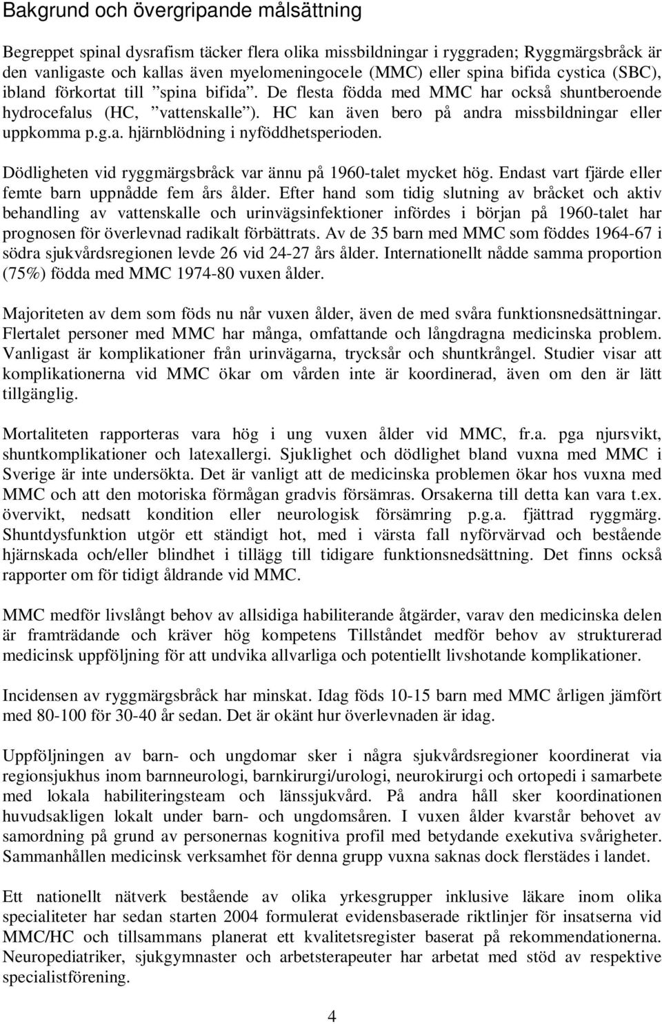 Dödligheten vid ryggmärgsbråck var ännu på 1960-talet mycket hög. Endast vart fjärde eller femte barn uppnådde fem års ålder.