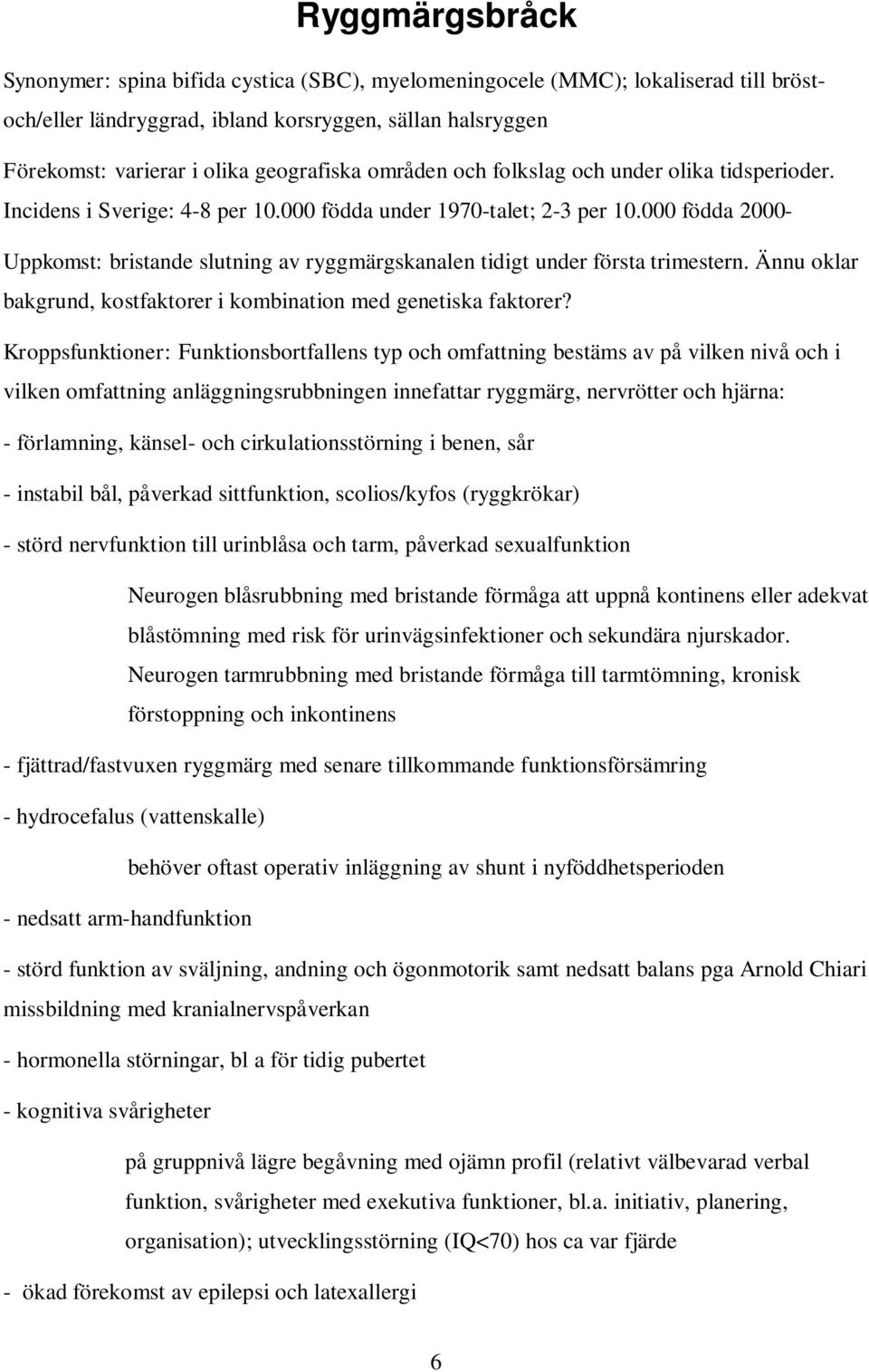 000 födda 2000- Uppkomst: bristande slutning av ryggmärgskanalen tidigt under första trimestern. Ännu oklar bakgrund, kostfaktorer i kombination med genetiska faktorer?