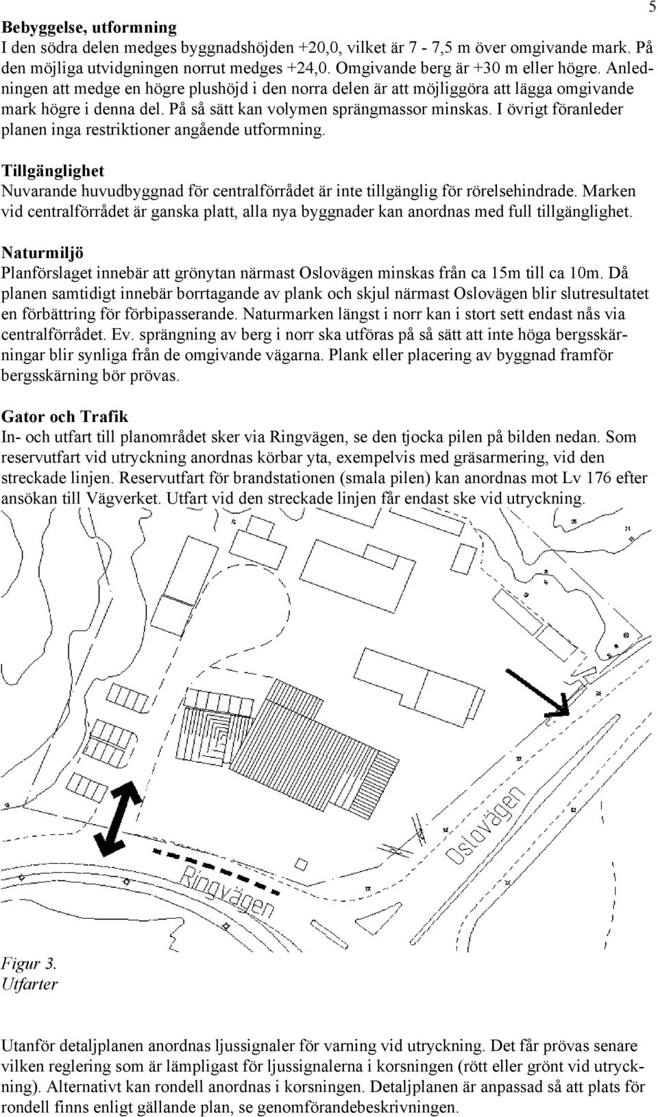 I övrigt föranleder planen inga restriktioner angående utformning. Tillgänglighet Nuvarande huvudbyggnad för centralförrådet är inte tillgänglig för rörelsehindrade.