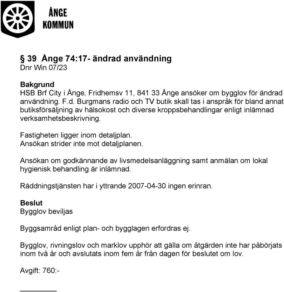 Räddningstjänsten har i yttrande 2007-04-30 ingen erinran. Beslut Bygglov beviljas Byggsamråd enligt plan- och bygglagen erfordras ej.