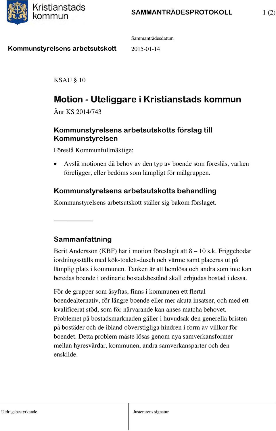 Kommunstyrelsens arbetsutskotts behandling Kommunstyrelsens arbetsutskott ställer sig bakom förslaget. Sammanfattning Berit Andersson (KBF) har i motion föreslagit att 8 10 s.k. Friggebodar iordningsställs med kök-toalett-dusch och värme samt placeras ut på lämplig plats i kommunen.
