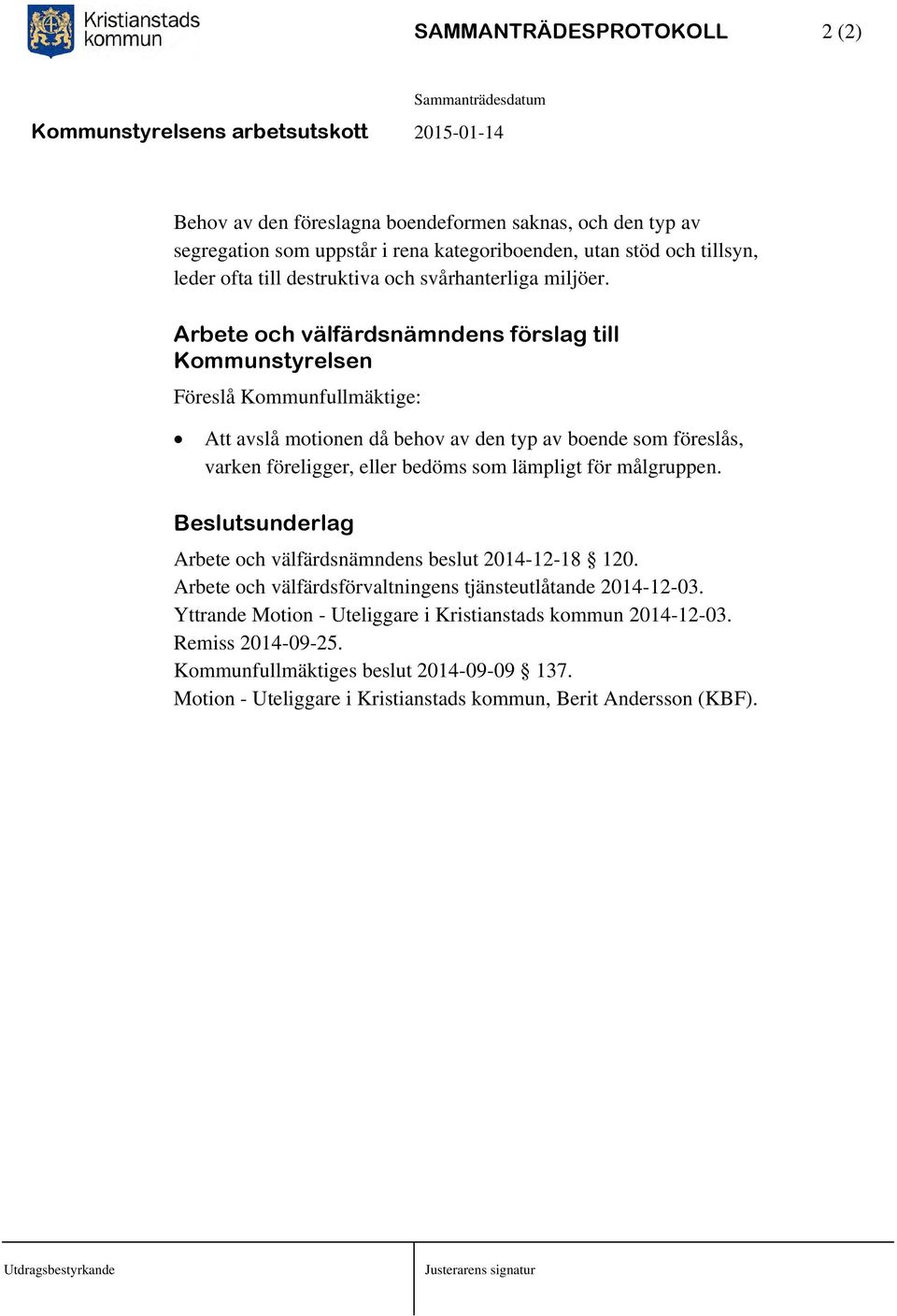 Arbete och välfärdsnämndens förslag till Kommunstyrelsen Föreslå Kommunfullmäktige: Att avslå motionen då behov av den typ av boende som föreslås, varken föreligger, eller bedöms som