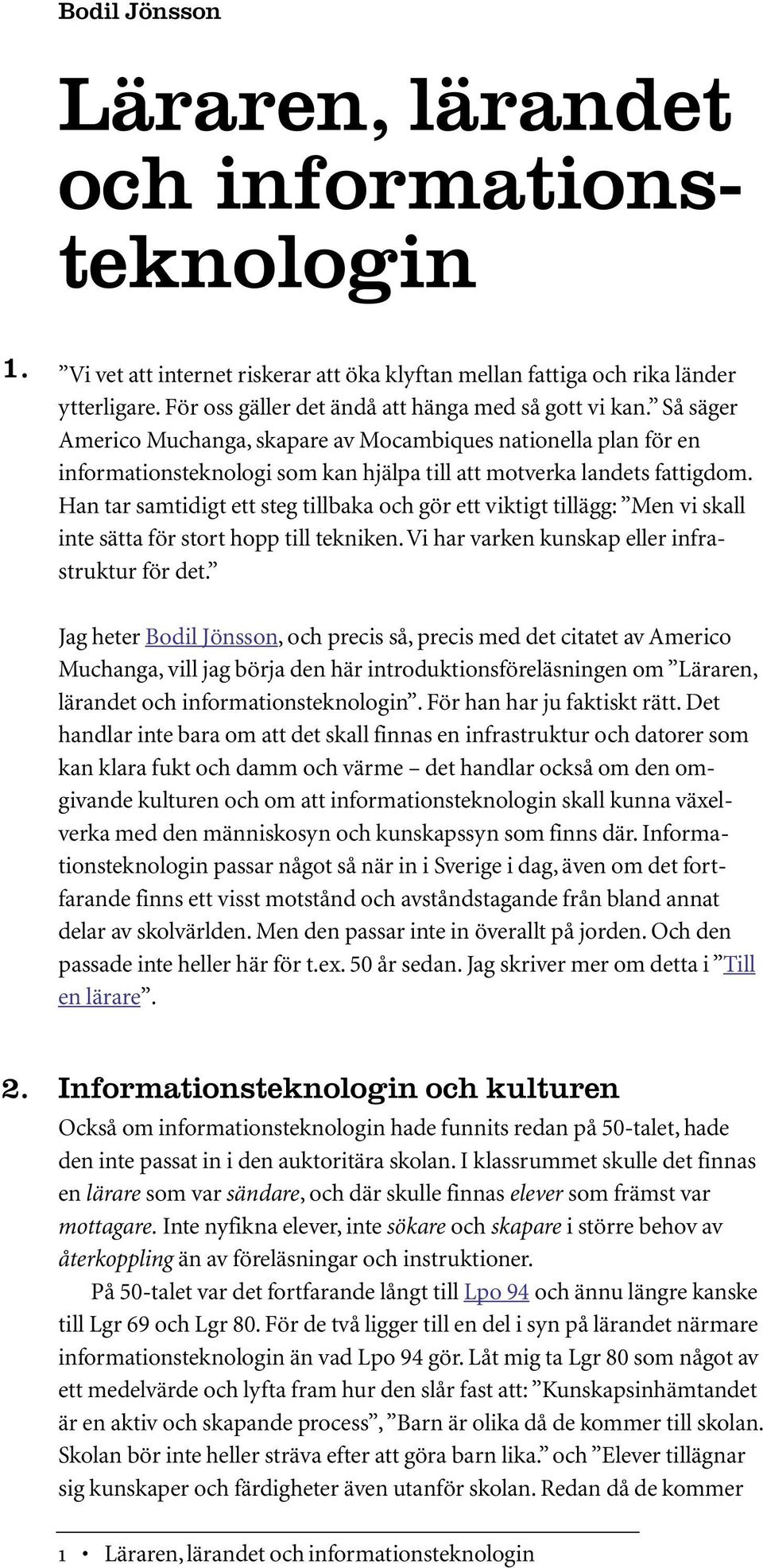 Han tar samtidigt ett steg tillbaka och gör ett viktigt tillägg: Men vi skall inte sätta för stort hopp till tekniken.vi har varken kunskap eller infrastruktur för det.