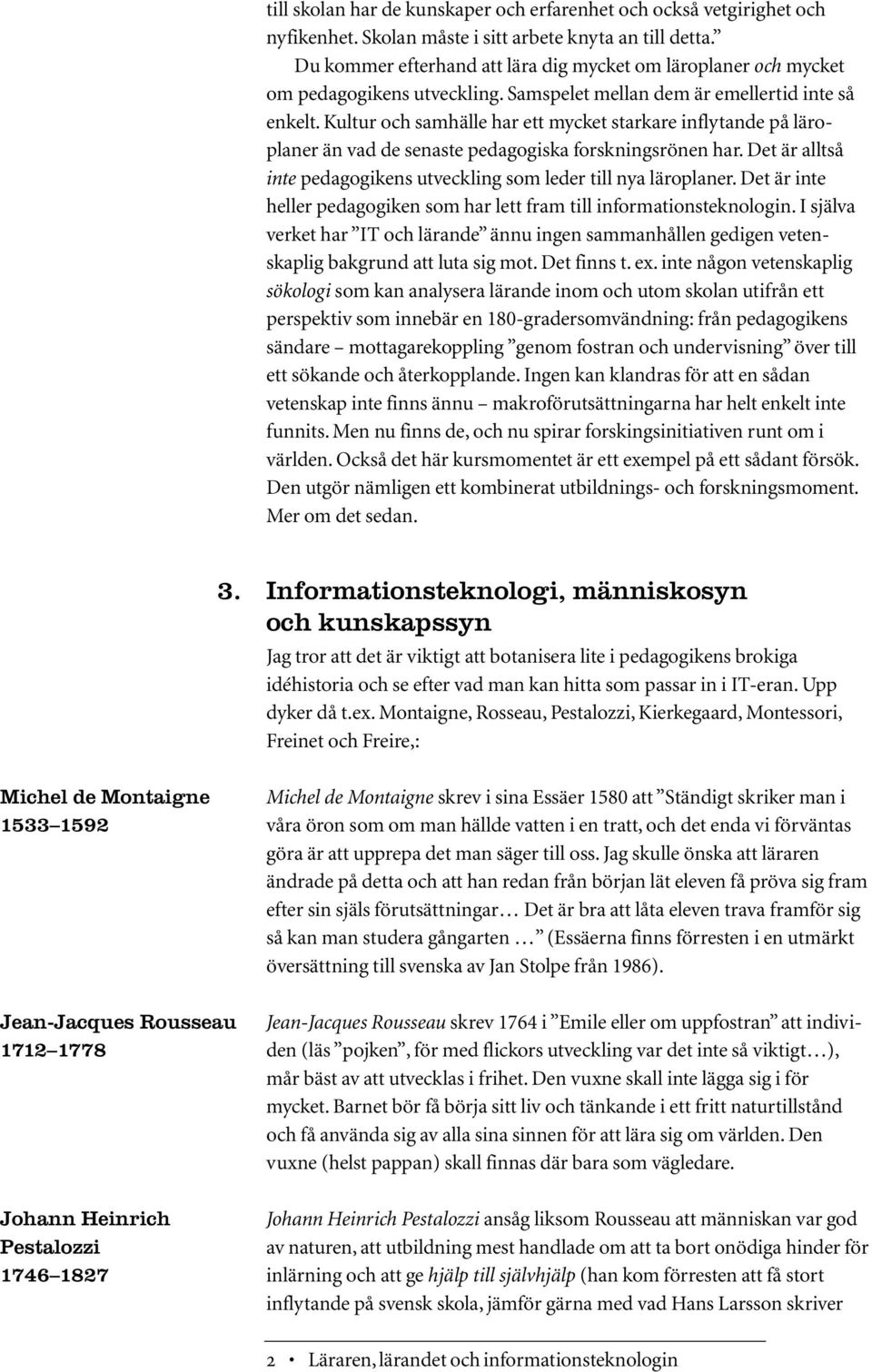 Kultur och samhälle har ett mycket starkare inflytande på läroplaner än vad de senaste pedagogiska forskningsrönen har. Det är alltså inte pedagogikens utveckling som leder till nya läroplaner.
