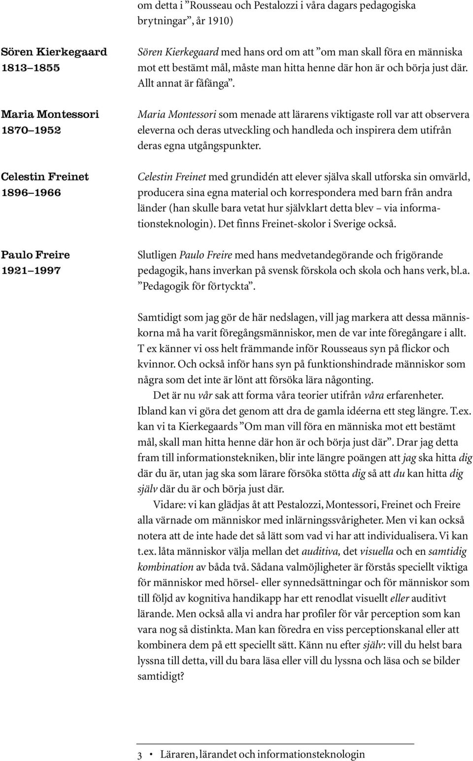 Maria Montessori som menade att lärarens viktigaste roll var att observera eleverna och deras utveckling och handleda och inspirera dem utifrån deras egna utgångspunkter.