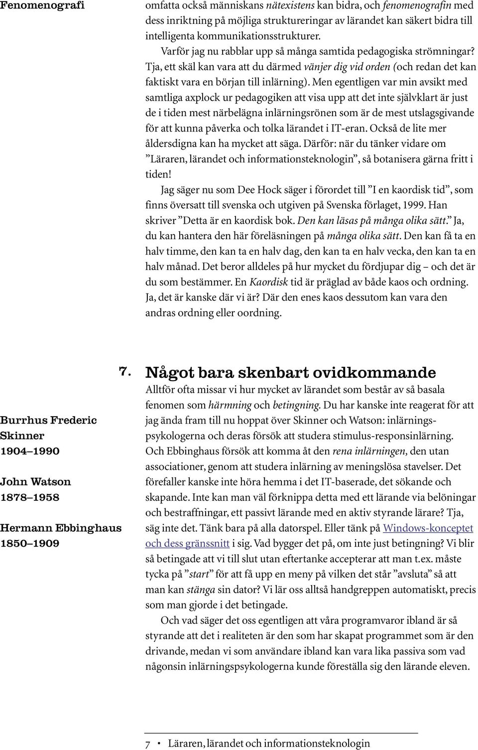Men egentligen var min avsikt med samtliga axplock ur pedagogiken att visa upp att det inte självklart är just de i tiden mest närbelägna inlärningsrönen som är de mest utslagsgivande för att kunna