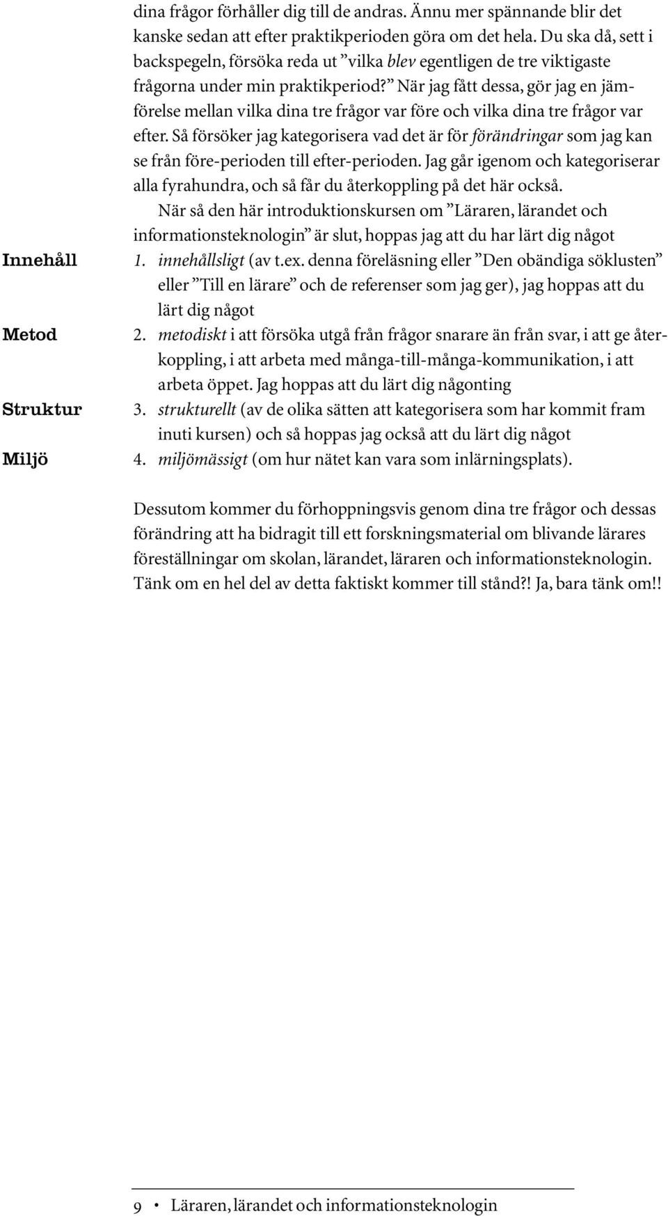 När jag fått dessa, gör jag en jämförelse mellan vilka dina tre frågor var före och vilka dina tre frågor var efter.