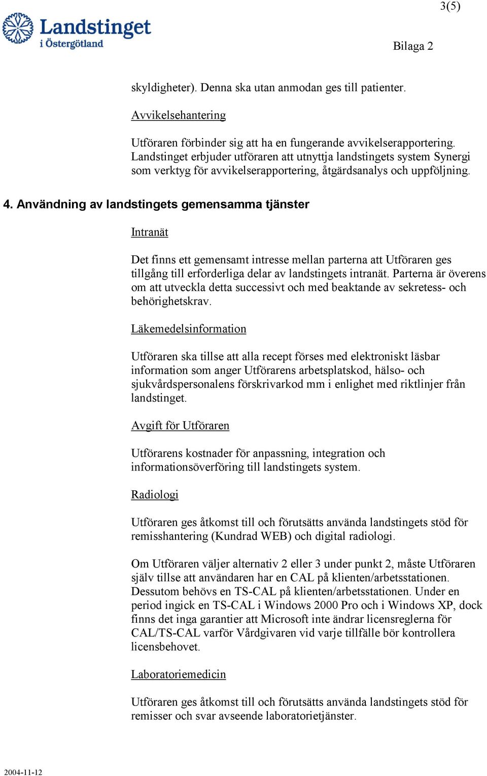 Användning av landstingets gemensamma tjänster Intranät Det finns ett gemensamt intresse mellan parterna att Utföraren ges tillgång till erforderliga delar av landstingets intranät.